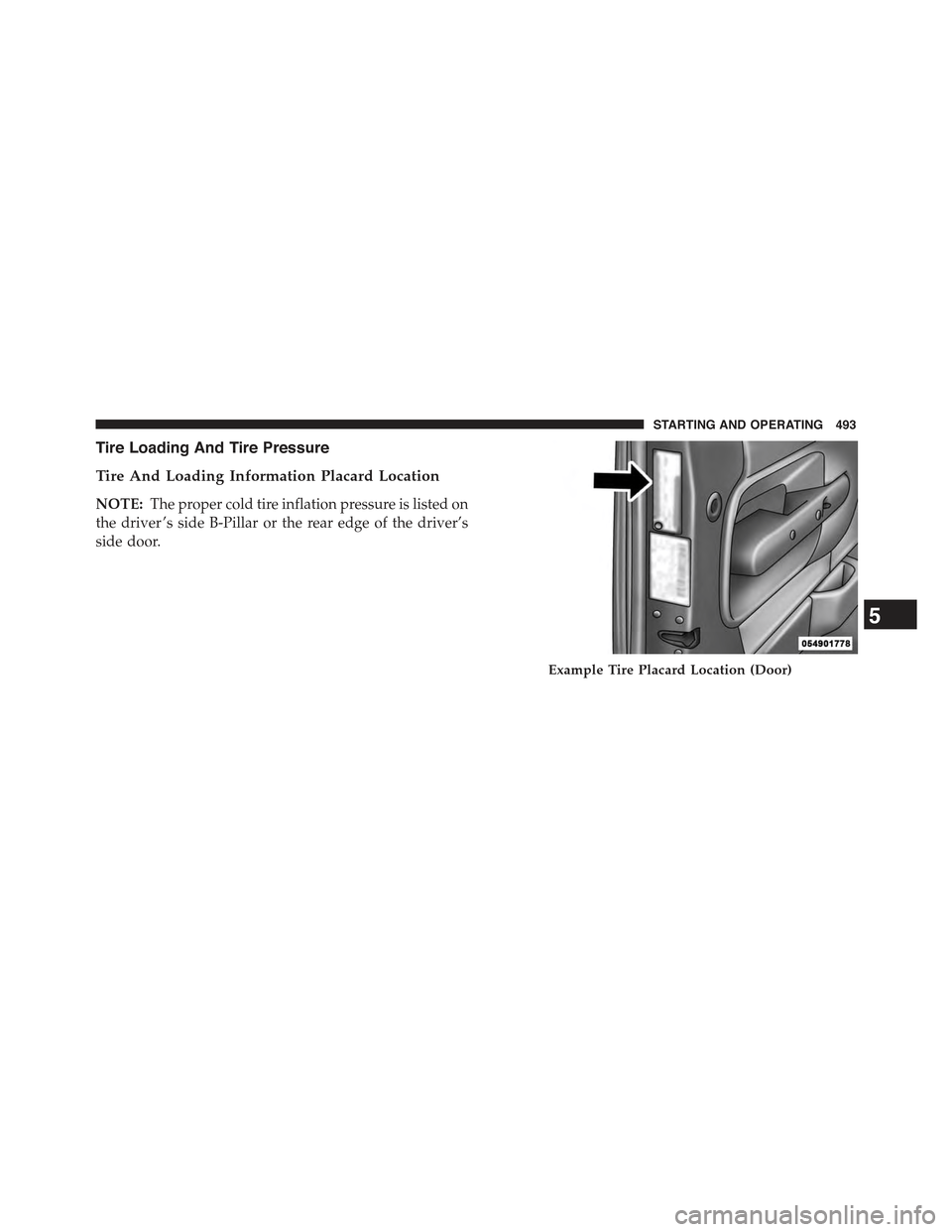 JEEP WRANGLER 2015 JK / 3.G Owners Manual Tire Loading And Tire Pressure
Tire And Loading Information Placard Location
NOTE:The proper cold tire inflation pressure is listed on
the driver ’s side B-Pillar or the rear edge of the driver’s
