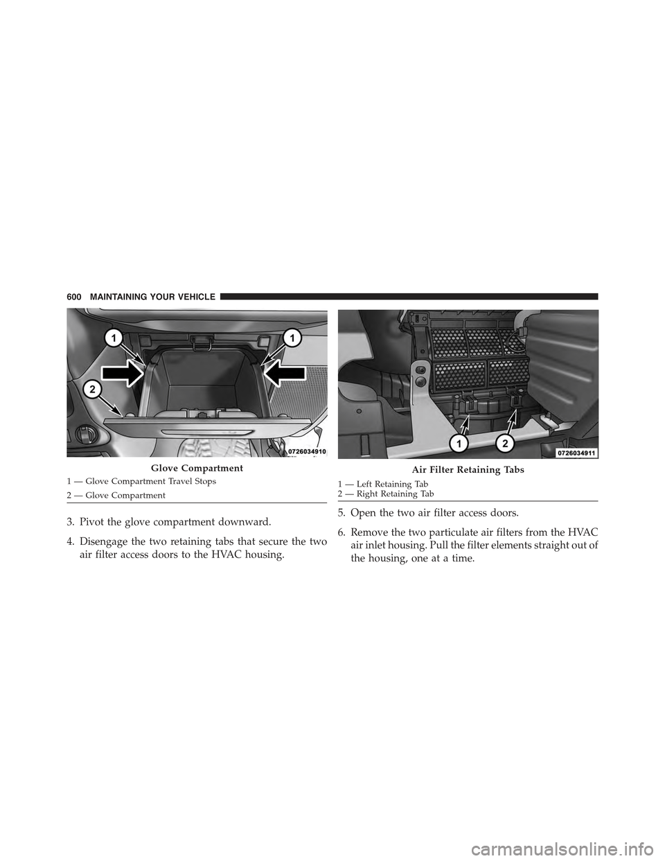 JEEP WRANGLER 2015 JK / 3.G Owners Manual 3. Pivot the glove compartment downward.
4. Disengage the two retaining tabs that secure the two
air filter access doors to the HVAC housing.
1 — Left Retaining Tab2—RightRetainingTab
5. Open the 