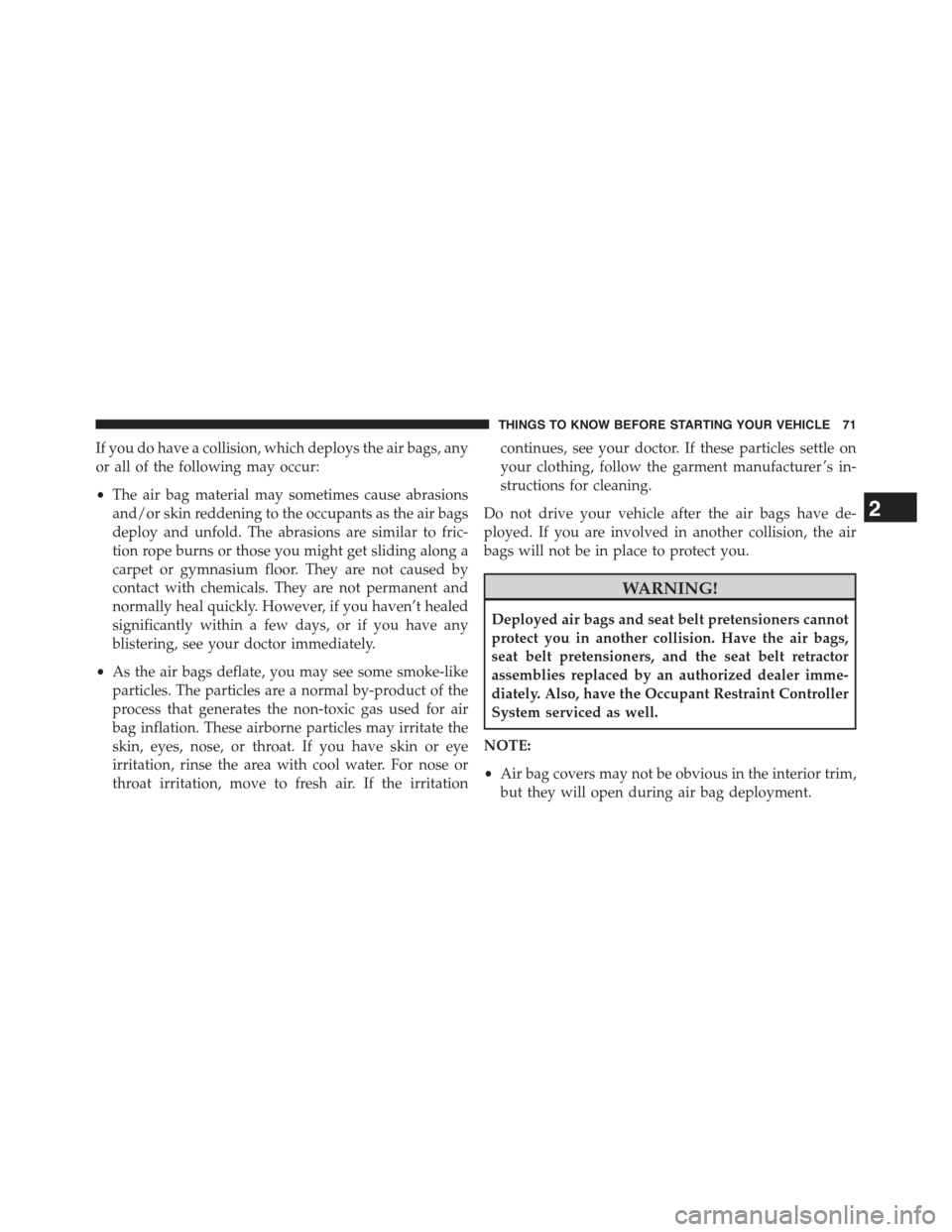 JEEP WRANGLER 2015 JK / 3.G Owners Manual If you do have a collision, which deploys the air bags, any
or all of the following may occur:
•The air bag material may sometimes cause abrasions
and/or skin reddening to the occupants as the air b JEEP WRANGLER 2015 JK / 3.G Owners Manual If you do have a collision, which deploys the air bags, any
or all of the following may occur:
•The air bag material may sometimes cause abrasions
and/or skin reddening to the occupants as the air b