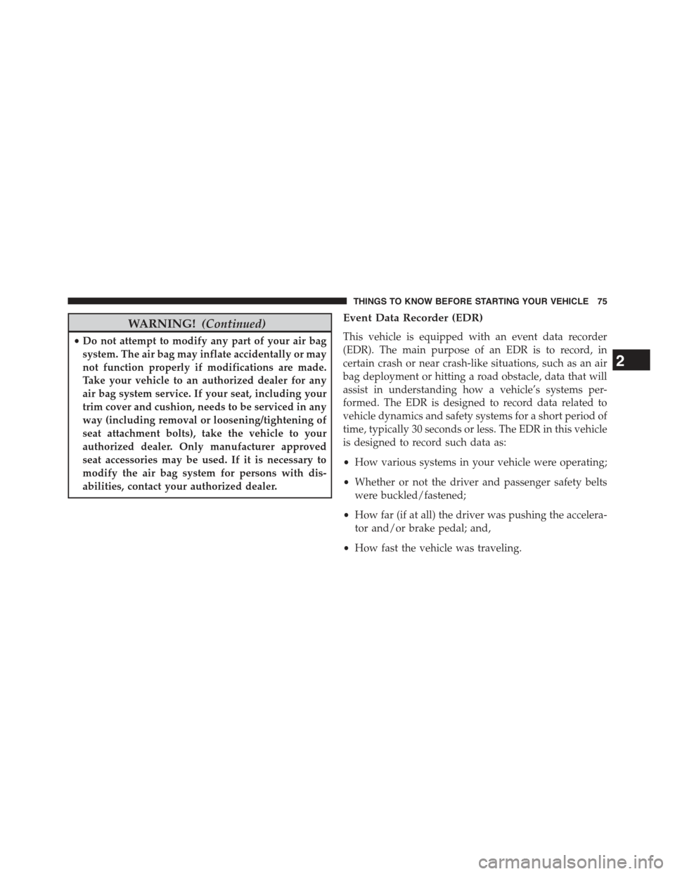 JEEP WRANGLER 2015 JK / 3.G Owners Manual WARNING!(Continued)
•Do not attempt to modify any part of your air bag
system. The air bag may inflate accidentally or may
not function properly if modifications are made.
Take your vehicle to an au JEEP WRANGLER 2015 JK / 3.G Owners Manual WARNING!(Continued)
•Do not attempt to modify any part of your air bag
system. The air bag may inflate accidentally or may
not function properly if modifications are made.
Take your vehicle to an au