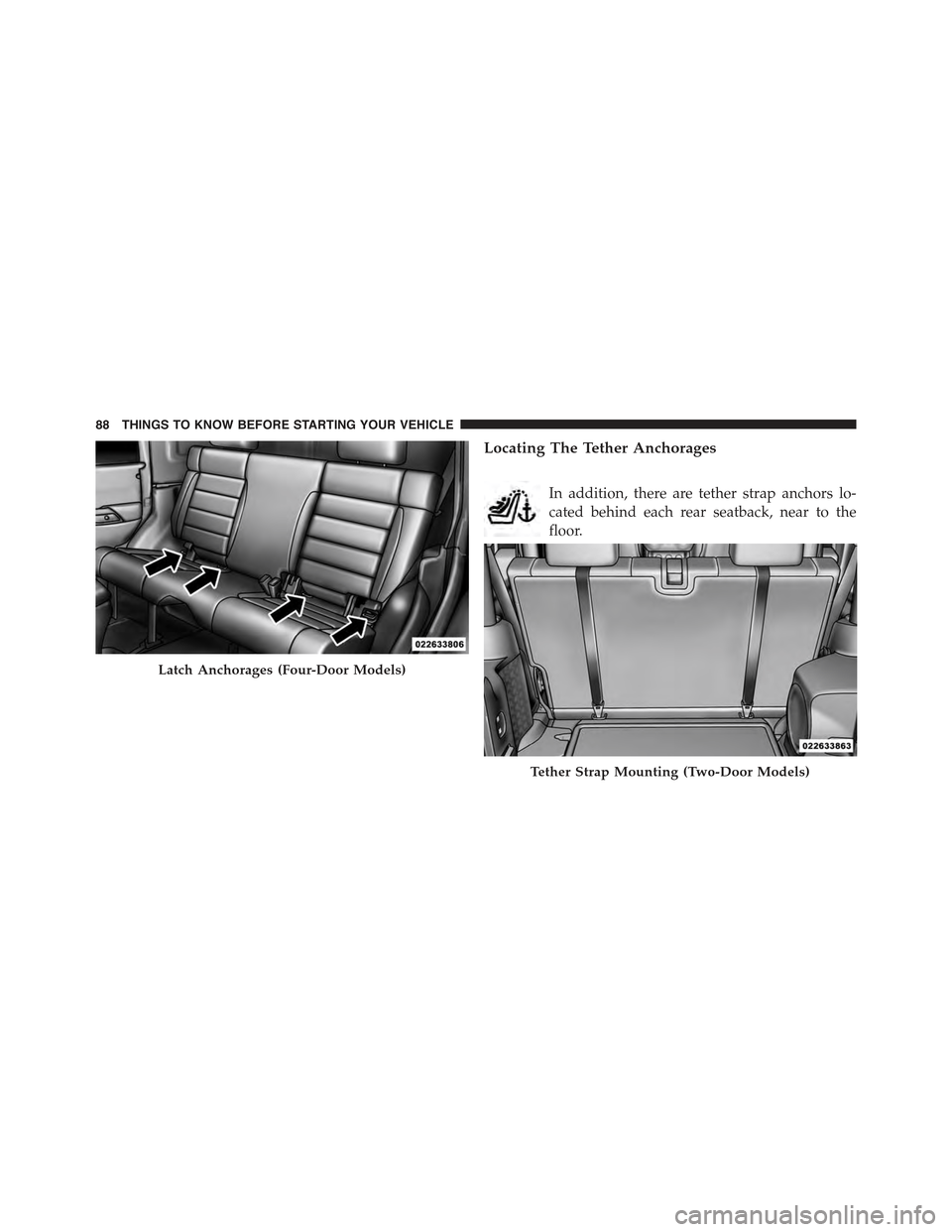 JEEP WRANGLER 2015 JK / 3.G Owners Manual Locating The Tether Anchorages
In addition, there are tether strap anchors lo-
cated behind each rear seatback, near to the
floor.
Latch Anchorages (Four-Door Models)
Tether Strap Mounting (Two-Door M