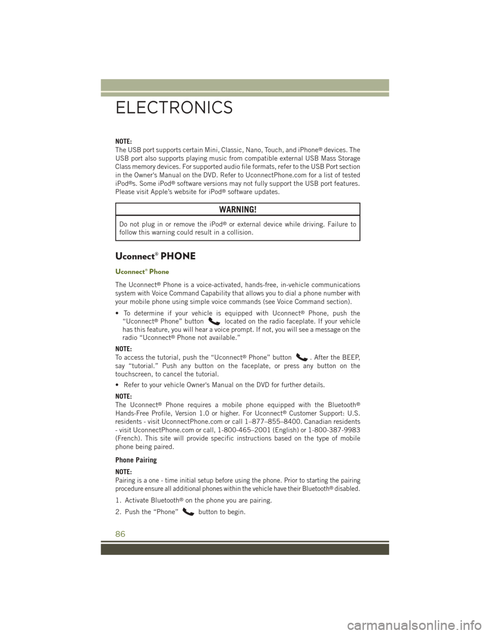 JEEP WRANGLER 2015 JK / 3.G User Guide NOTE:
The USB port supports certain Mini, Classic, Nano, Touch, and iPhone®devices. The
USB port also supports playing music from compatible external USB Mass Storage
Class memory devices. For suppor