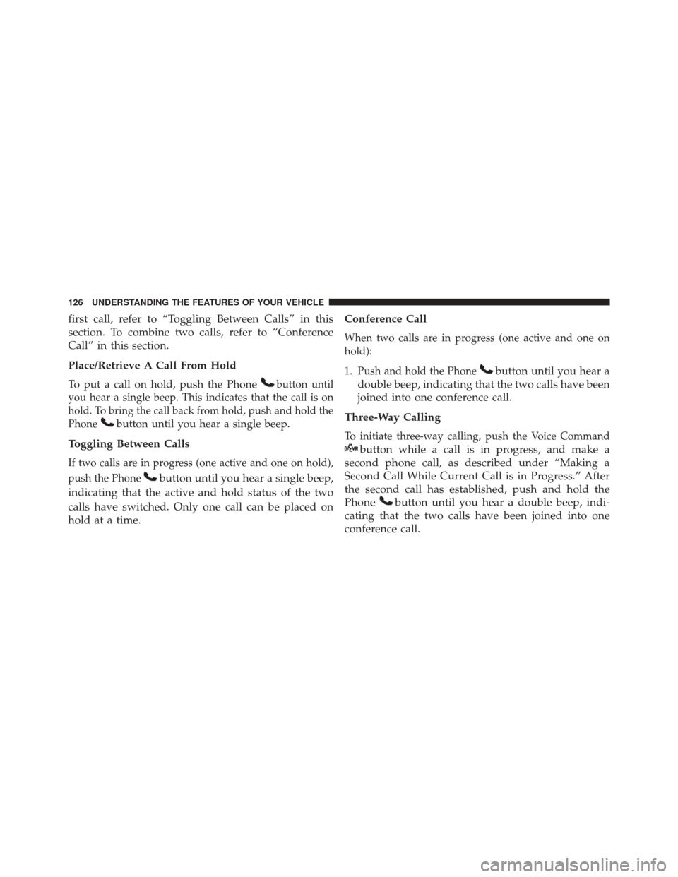 JEEP WRANGLER 2016 JK / 3.G Owners Manual first call, refer to “Toggling Between Calls” in this
section. To combine two calls, refer to “Conference
Call” in this section.
Place/Retrieve A Call From Hold
To put a call on hold, push the JEEP WRANGLER 2016 JK / 3.G Owners Manual first call, refer to “Toggling Between Calls” in this
section. To combine two calls, refer to “Conference
Call” in this section.
Place/Retrieve A Call From Hold
To put a call on hold, push the