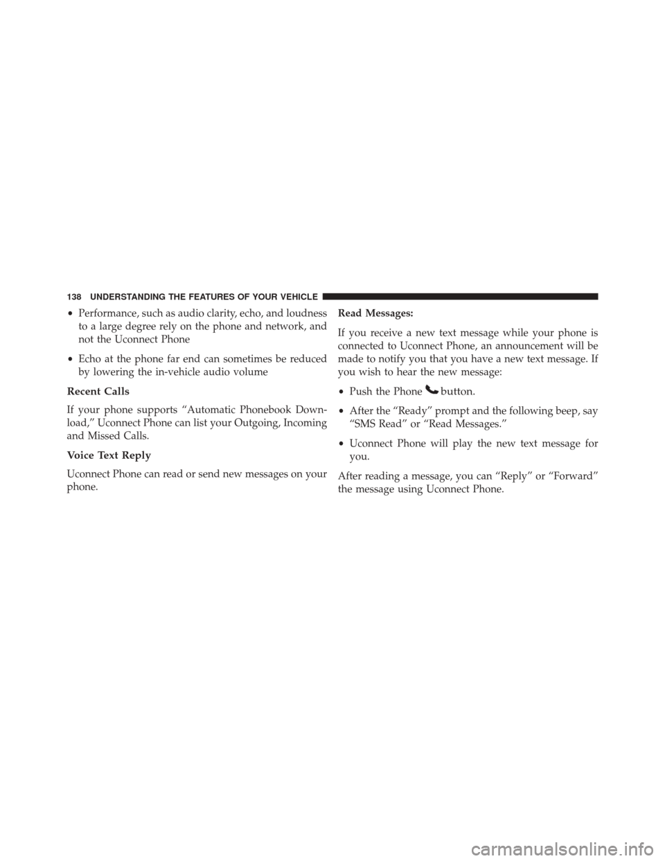 JEEP WRANGLER 2016 JK / 3.G Owners Manual •Performance, such as audio clarity, echo, and loudness
to a large degree rely on the phone and network, and
not the Uconnect Phone
• Echo at the phone far end can sometimes be reduced
by lowering