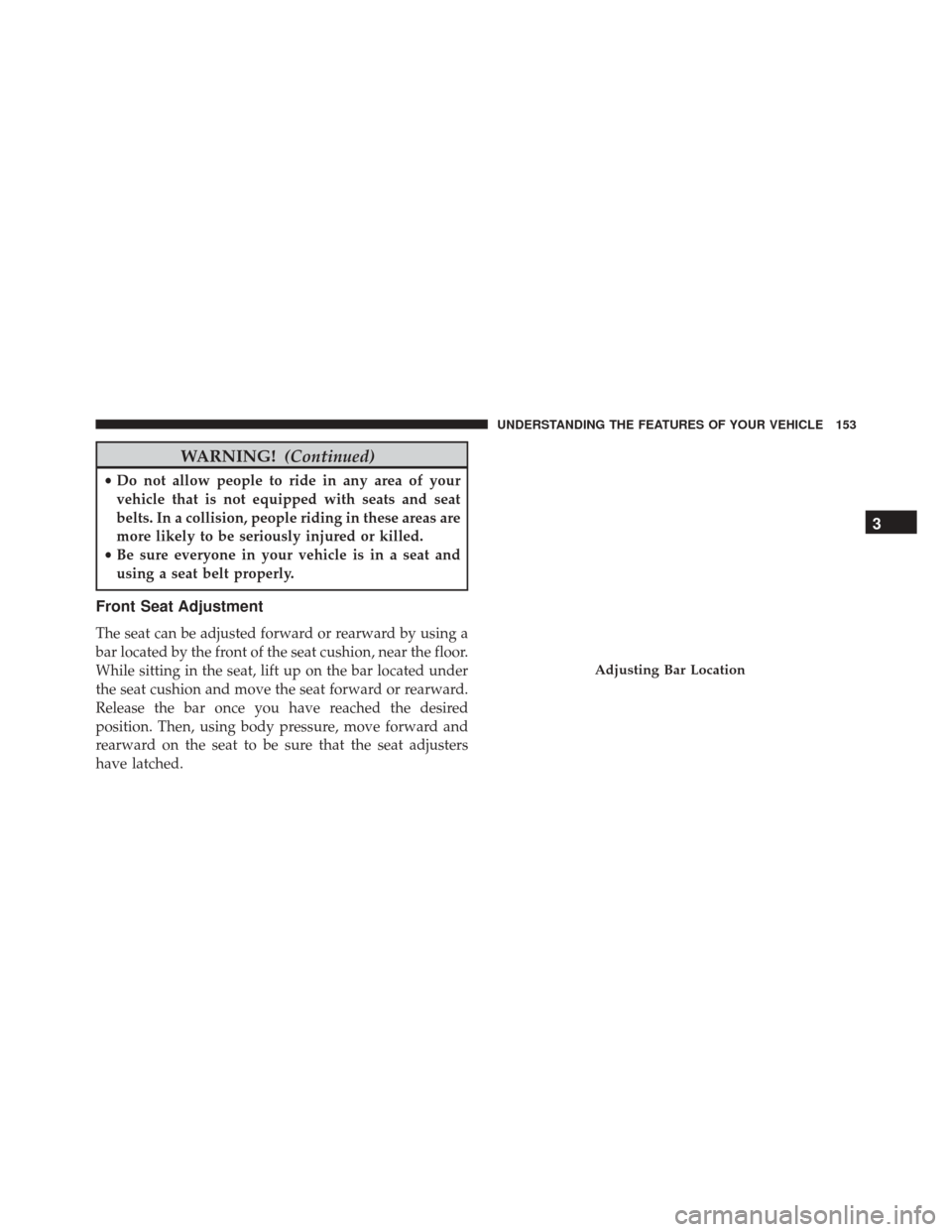 JEEP WRANGLER 2016 JK / 3.G Owners Manual WARNING!(Continued)
•Do not allow people to ride in any area of your
vehicle that is not equipped with seats and seat
belts. In a collision, people riding in these areas are
more likely to be seriou