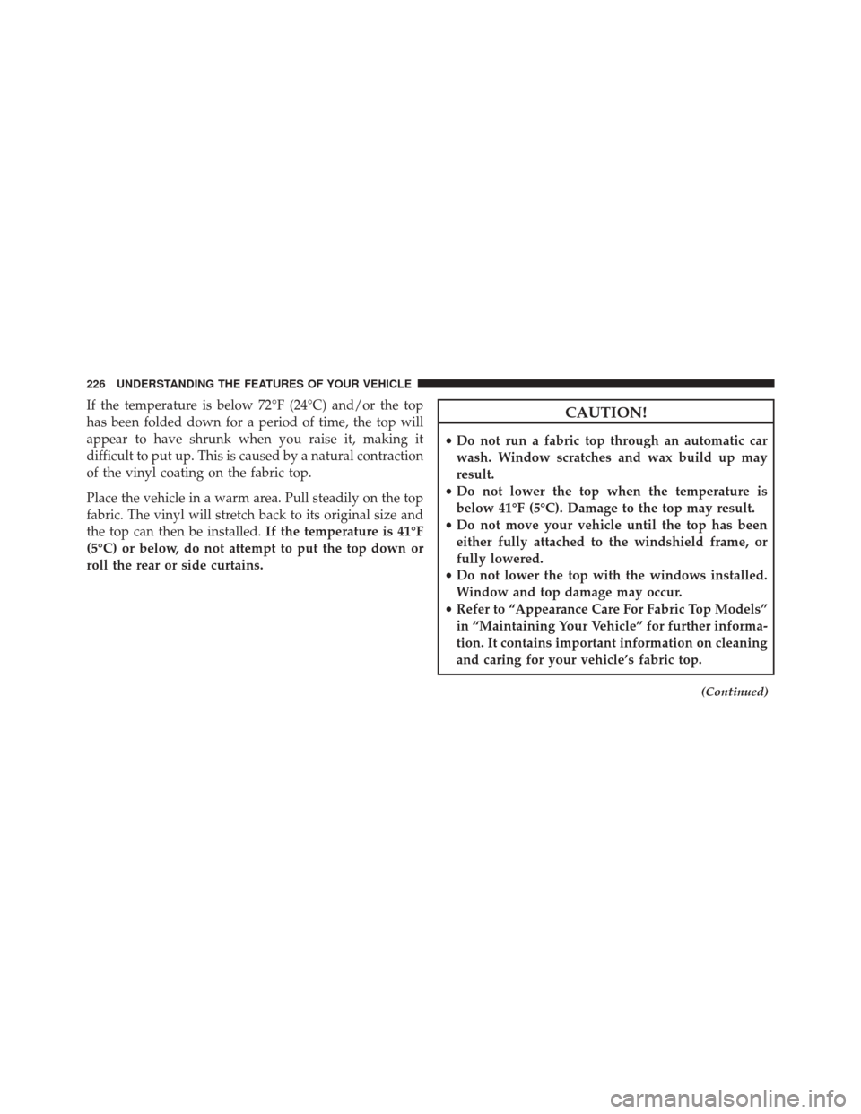 JEEP WRANGLER 2016 JK / 3.G Owners Manual If the temperature is below 72°F (24°C) and/or the top
has been folded down for a period of time, the top will
appear to have shrunk when you raise it, making it
difficult to put up. This is caused JEEP WRANGLER 2016 JK / 3.G Owners Manual If the temperature is below 72°F (24°C) and/or the top
has been folded down for a period of time, the top will
appear to have shrunk when you raise it, making it
difficult to put up. This is caused