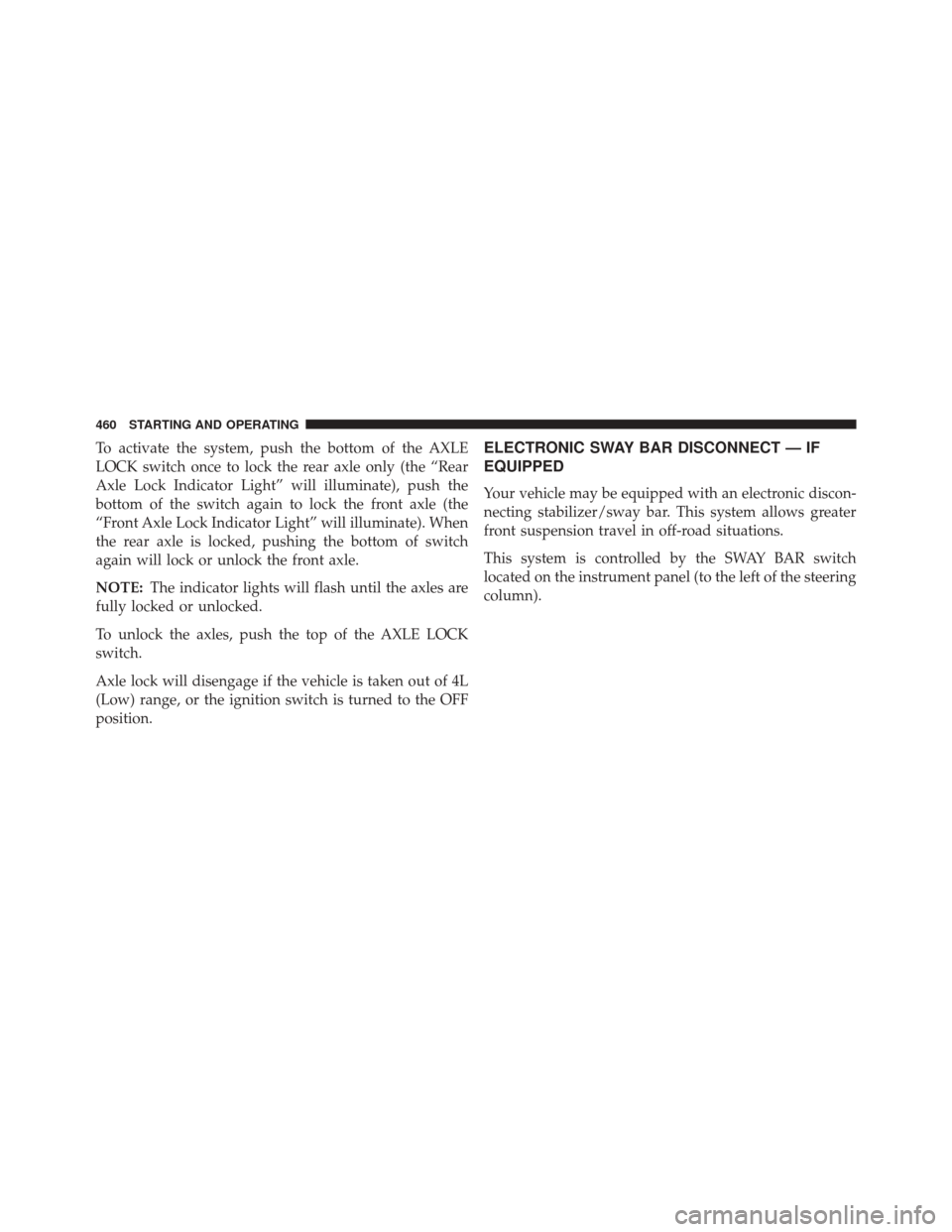 JEEP WRANGLER 2016 JK / 3.G Owners Manual To activate the system, push the bottom of the AXLE
LOCK switch once to lock the rear axle only (the “Rear
Axle Lock Indicator Light” will illuminate), push the
bottom of the switch again to lock JEEP WRANGLER 2016 JK / 3.G Owners Manual To activate the system, push the bottom of the AXLE
LOCK switch once to lock the rear axle only (the “Rear
Axle Lock Indicator Light” will illuminate), push the
bottom of the switch again to lock