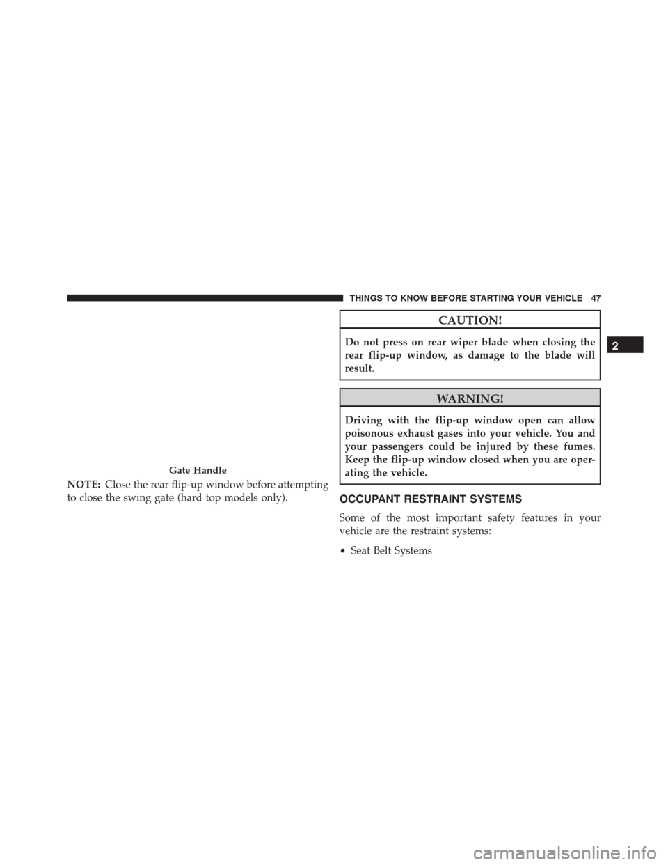 JEEP WRANGLER 2016 JK / 3.G Owners Manual NOTE:Close the rear flip-up window before attempting
to close the swing gate (hard top models only).
CAUTION!
Do not press on rear wiper blade when closing the
rear flip-up window, as damage to the bl