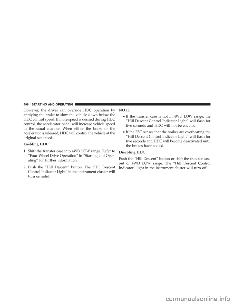 JEEP WRANGLER 2016 JK / 3.G Owners Manual However, the driver can override HDC operation by
applying the brake to slow the vehicle down below the
HDC control speed. If more speed is desired during HDC
control, the accelerator pedal will incre JEEP WRANGLER 2016 JK / 3.G Owners Manual However, the driver can override HDC operation by
applying the brake to slow the vehicle down below the
HDC control speed. If more speed is desired during HDC
control, the accelerator pedal will incre