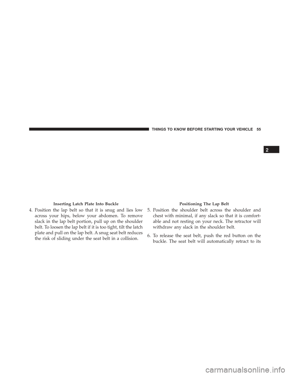 JEEP WRANGLER 2016 JK / 3.G Owners Manual 4. Position the lap belt so that it is snug and lies lowacross your hips, below your abdomen. To remove
slack in the lap belt portion, pull up on the shoulder
belt. To loosen the lap belt if it is too