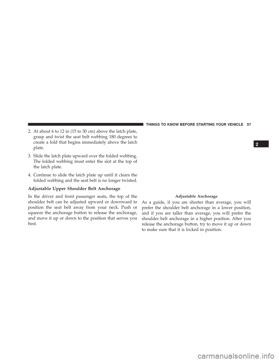 JEEP WRANGLER 2016 JK / 3.G Owners Manual 2. At about 6 to 12 in (15 to 30 cm) above the latch plate,grasp and twist the seat belt webbing 180 degrees to
create a fold that begins immediately above the latch
plate.
3. Slide the latch plate up JEEP WRANGLER 2016 JK / 3.G Owners Manual 2. At about 6 to 12 in (15 to 30 cm) above the latch plate,grasp and twist the seat belt webbing 180 degrees to
create a fold that begins immediately above the latch
plate.
3. Slide the latch plate up
