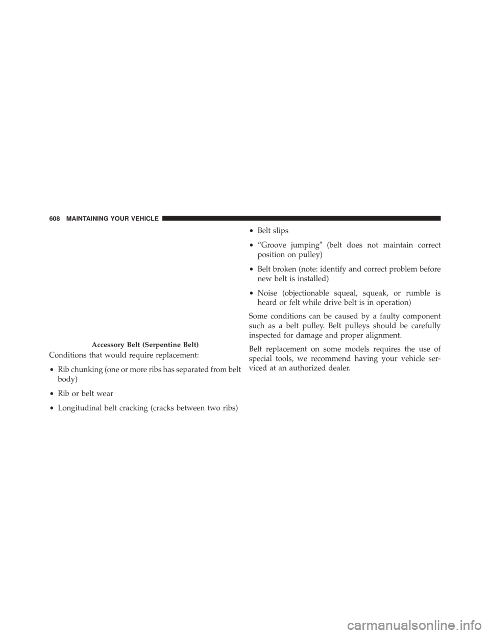 JEEP WRANGLER 2016 JK / 3.G Owners Manual Conditions that would require replacement:
•Rib chunking (one or more ribs has separated from belt
body)
• Rib or belt wear
• Longitudinal belt cracking (cracks between two ribs) •
Belt slips
