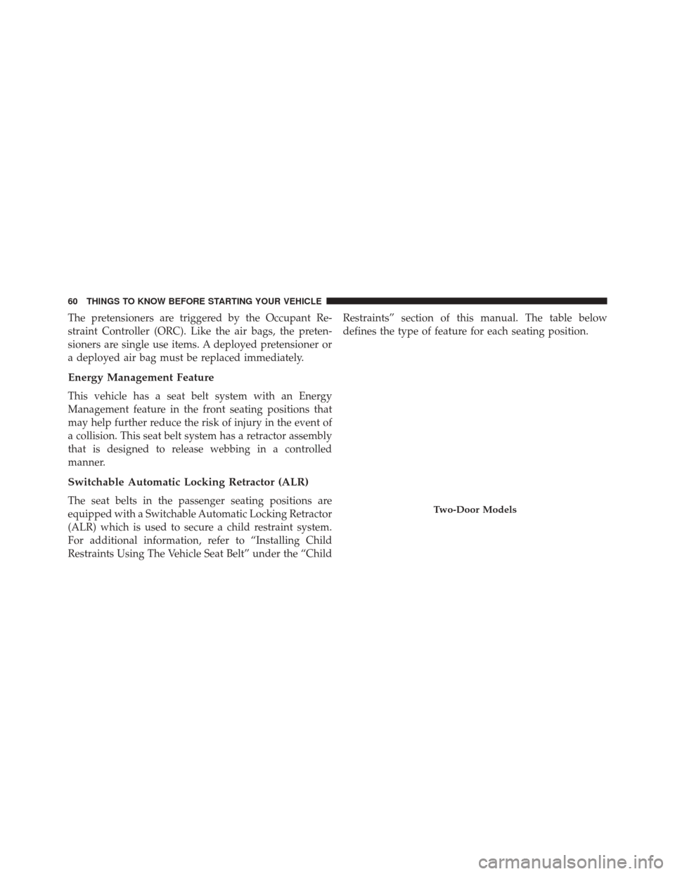 JEEP WRANGLER 2016 JK / 3.G Owners Manual The pretensioners are triggered by the Occupant Re-
straint Controller (ORC). Like the air bags, the preten-
sioners are single use items. A deployed pretensioner or
a deployed air bag must be replace JEEP WRANGLER 2016 JK / 3.G Owners Manual The pretensioners are triggered by the Occupant Re-
straint Controller (ORC). Like the air bags, the preten-
sioners are single use items. A deployed pretensioner or
a deployed air bag must be replace