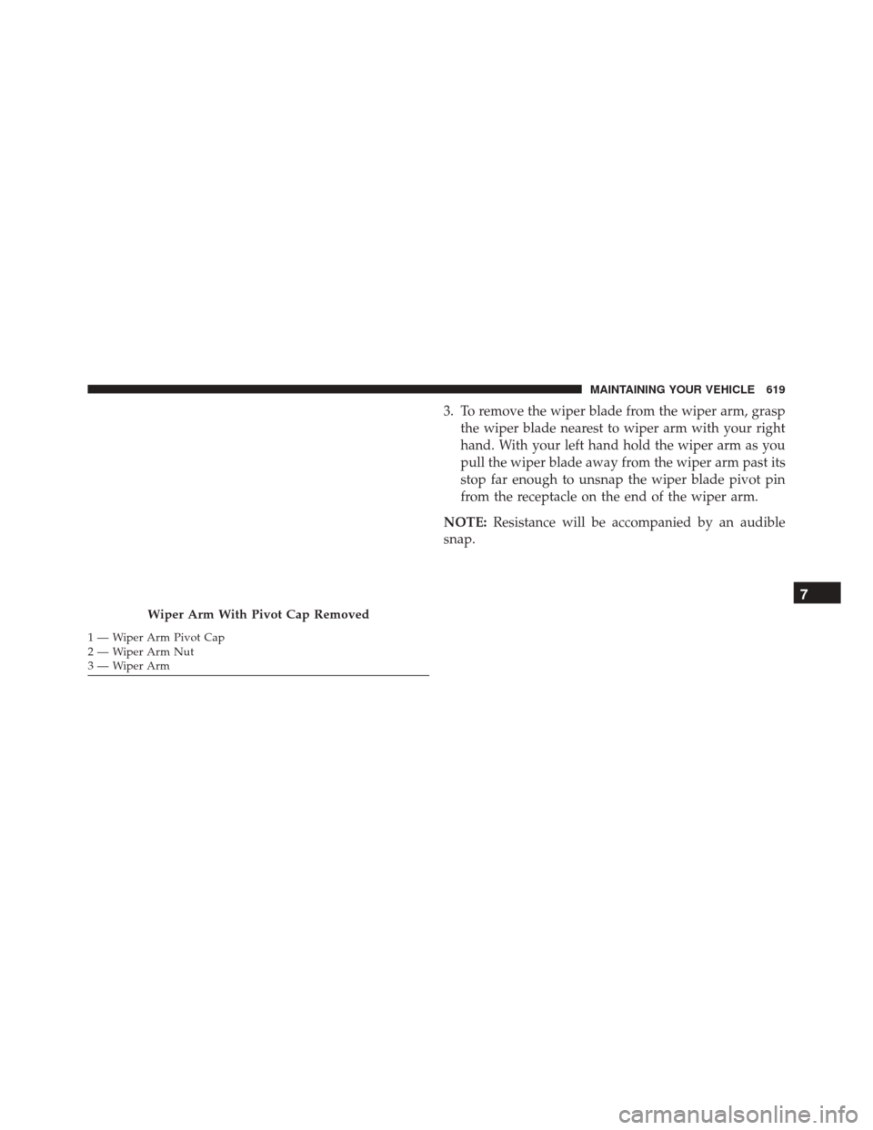 JEEP WRANGLER 2016 JK / 3.G Owners Manual 3. To remove the wiper blade from the wiper arm, graspthe wiper blade nearest to wiper arm with your right
hand. With your left hand hold the wiper arm as you
pull the wiper blade away from the wiper 