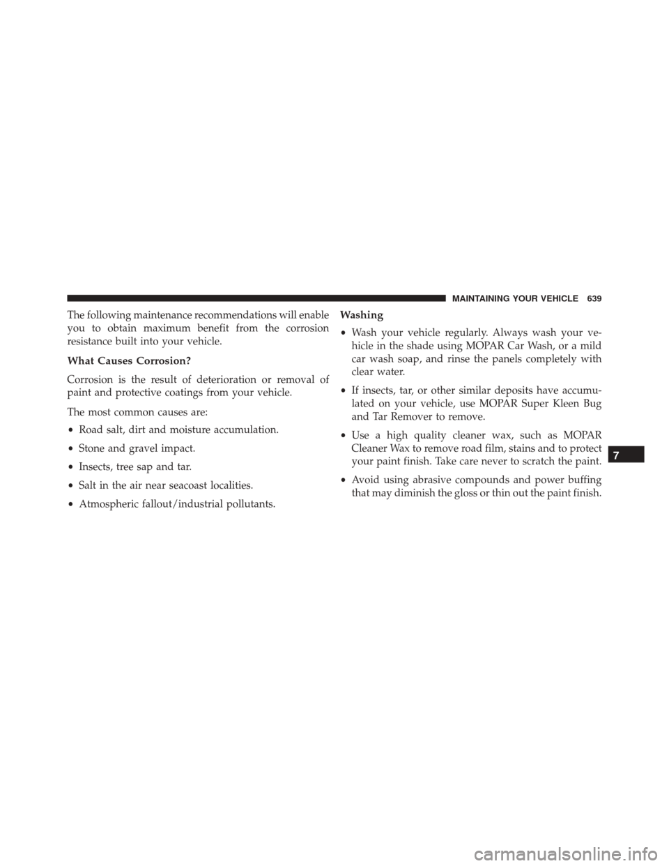 JEEP WRANGLER 2016 JK / 3.G Owners Manual The following maintenance recommendations will enable
you to obtain maximum benefit from the corrosion
resistance built into your vehicle.
What Causes Corrosion?
Corrosion is the result of deteriorati JEEP WRANGLER 2016 JK / 3.G Owners Manual The following maintenance recommendations will enable
you to obtain maximum benefit from the corrosion
resistance built into your vehicle.
What Causes Corrosion?
Corrosion is the result of deteriorati
