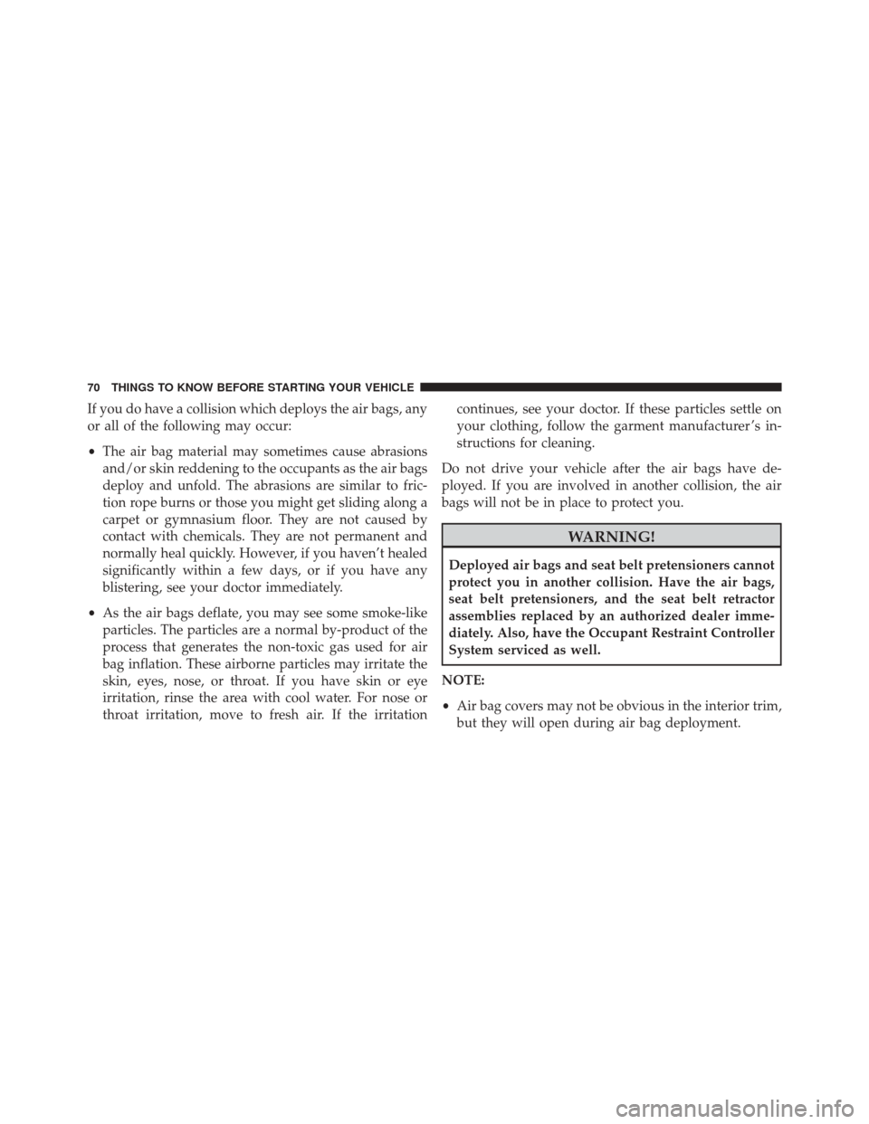 JEEP WRANGLER 2016 JK / 3.G Owners Manual If you do have a collision which deploys the air bags, any
or all of the following may occur:
•The air bag material may sometimes cause abrasions
and/or skin reddening to the occupants as the air ba JEEP WRANGLER 2016 JK / 3.G Owners Manual If you do have a collision which deploys the air bags, any
or all of the following may occur:
•The air bag material may sometimes cause abrasions
and/or skin reddening to the occupants as the air ba