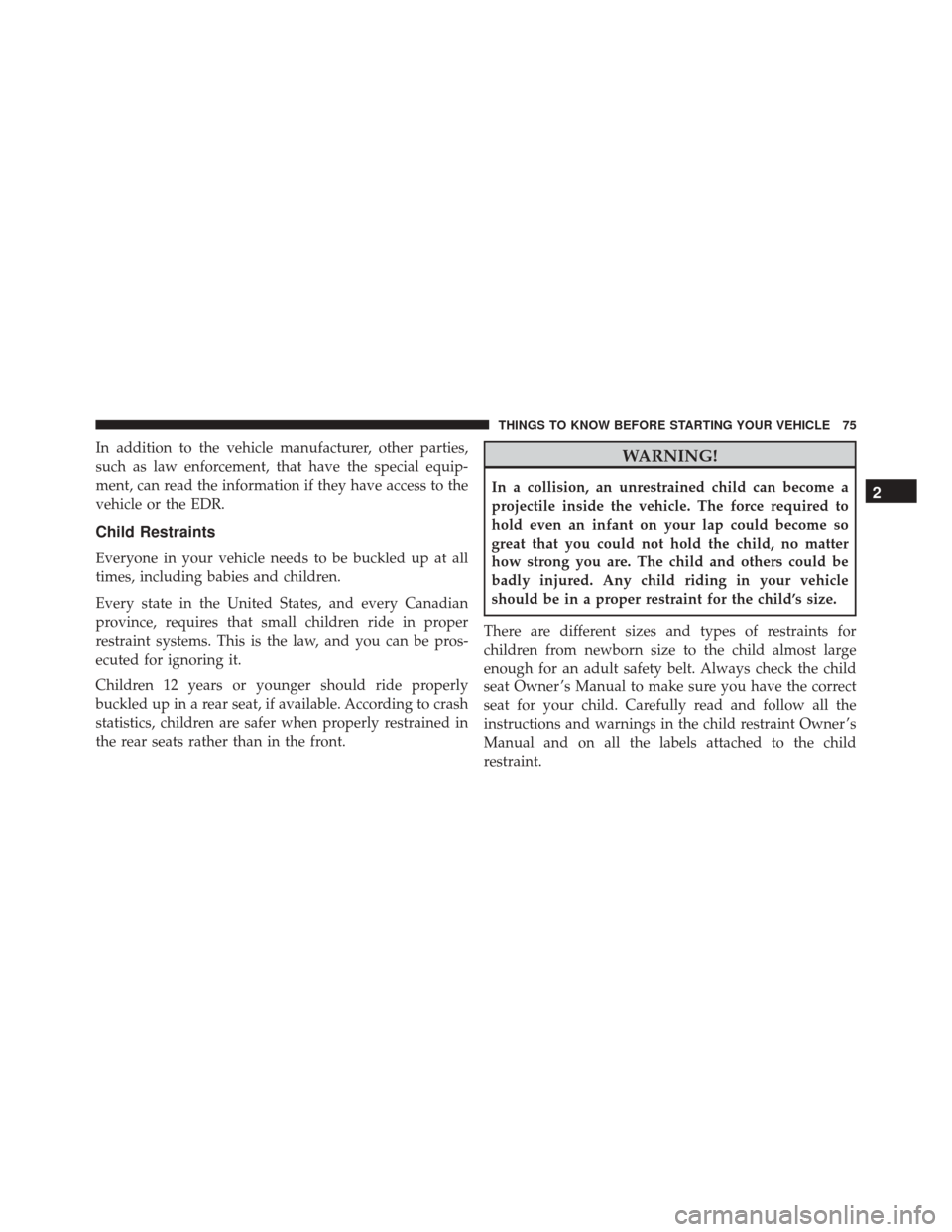 JEEP WRANGLER 2016 JK / 3.G Owners Manual In addition to the vehicle manufacturer, other parties,
such as law enforcement, that have the special equip-
ment, can read the information if they have access to the
vehicle or the EDR.
Child Restra JEEP WRANGLER 2016 JK / 3.G Owners Manual In addition to the vehicle manufacturer, other parties,
such as law enforcement, that have the special equip-
ment, can read the information if they have access to the
vehicle or the EDR.
Child Restra