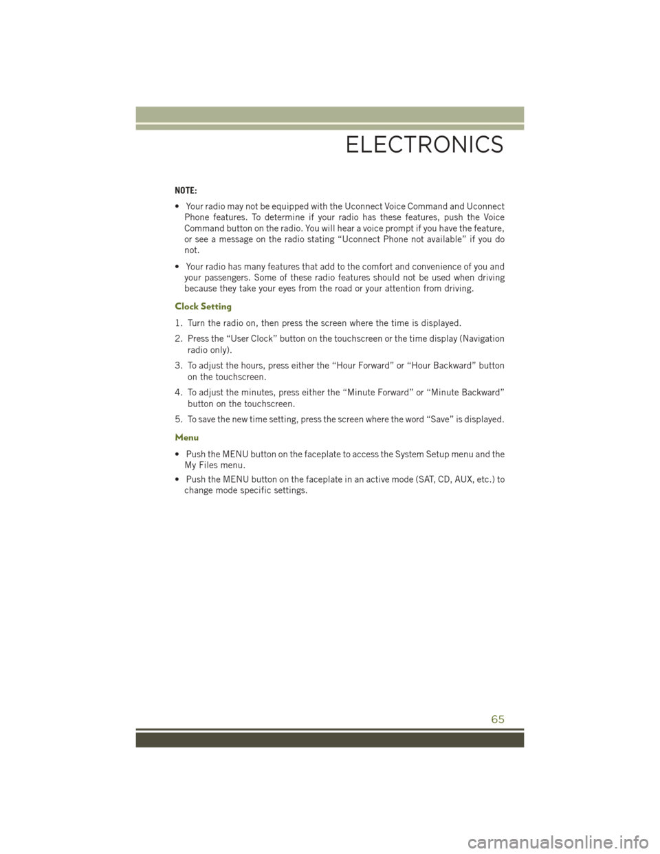JEEP WRANGLER 2016 JK / 3.G User Guide NOTE:
• Your radio may not be equipped with the Uconnect Voice Command and UconnectPhone features. To determine if your radio has these features, push the Voice
Command button on the radio. You will