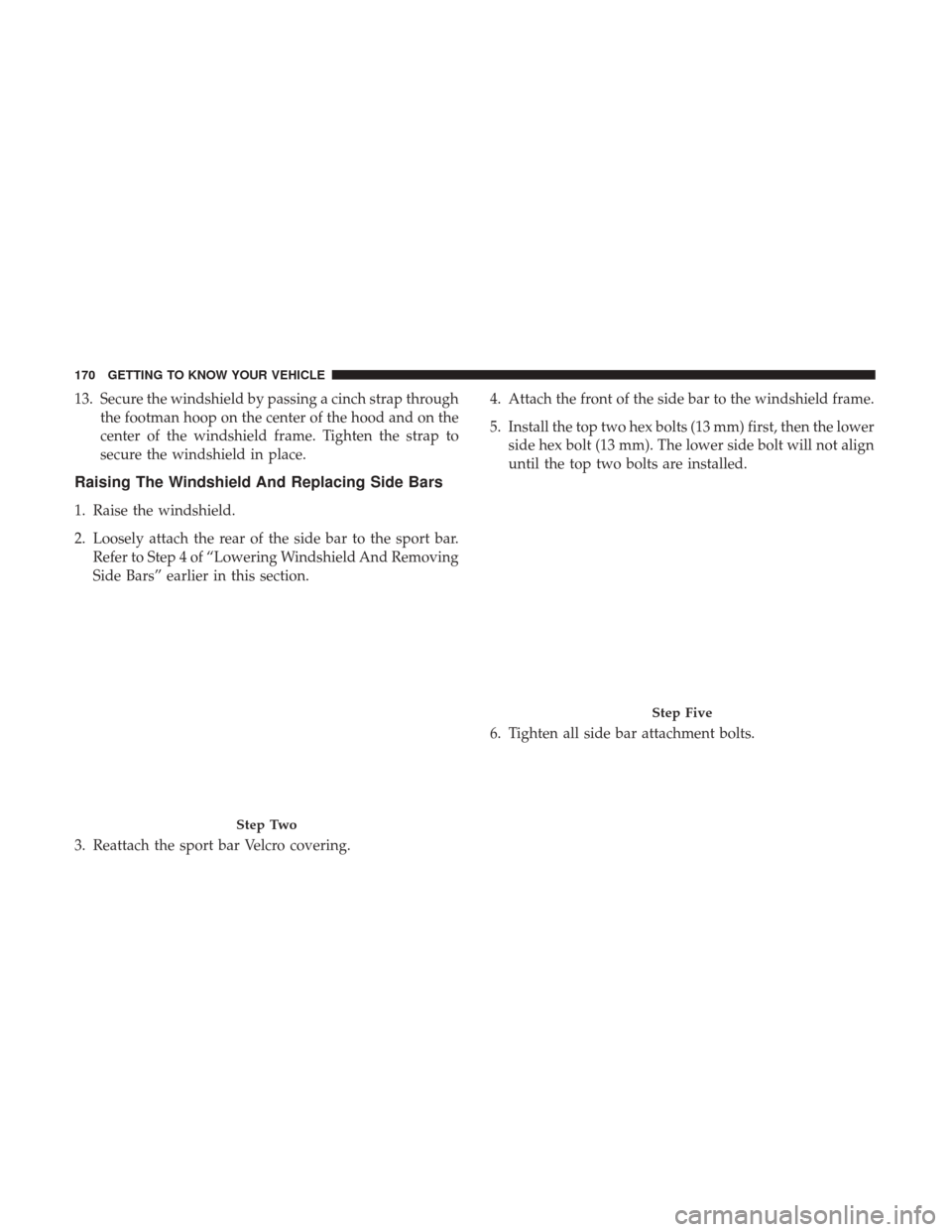 JEEP WRANGLER 2017 JK / 3.G Owners Manual 13. Secure the windshield by passing a cinch strap throughthe footman hoop on the center of the hood and on the
center of the windshield frame. Tighten the strap to
secure the windshield in place.
Rai