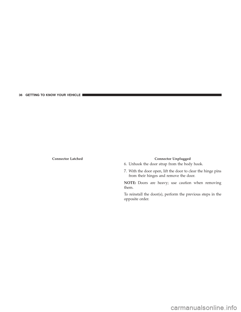 JEEP WRANGLER 2017 JK / 3.G Owners Manual 6. Unhook the door strap from the body hook.
7. With the door open, lift the door to clear the hinge pinsfrom their hinges and remove the door.
NOTE: Doors are heavy; use caution when removing
them.
T