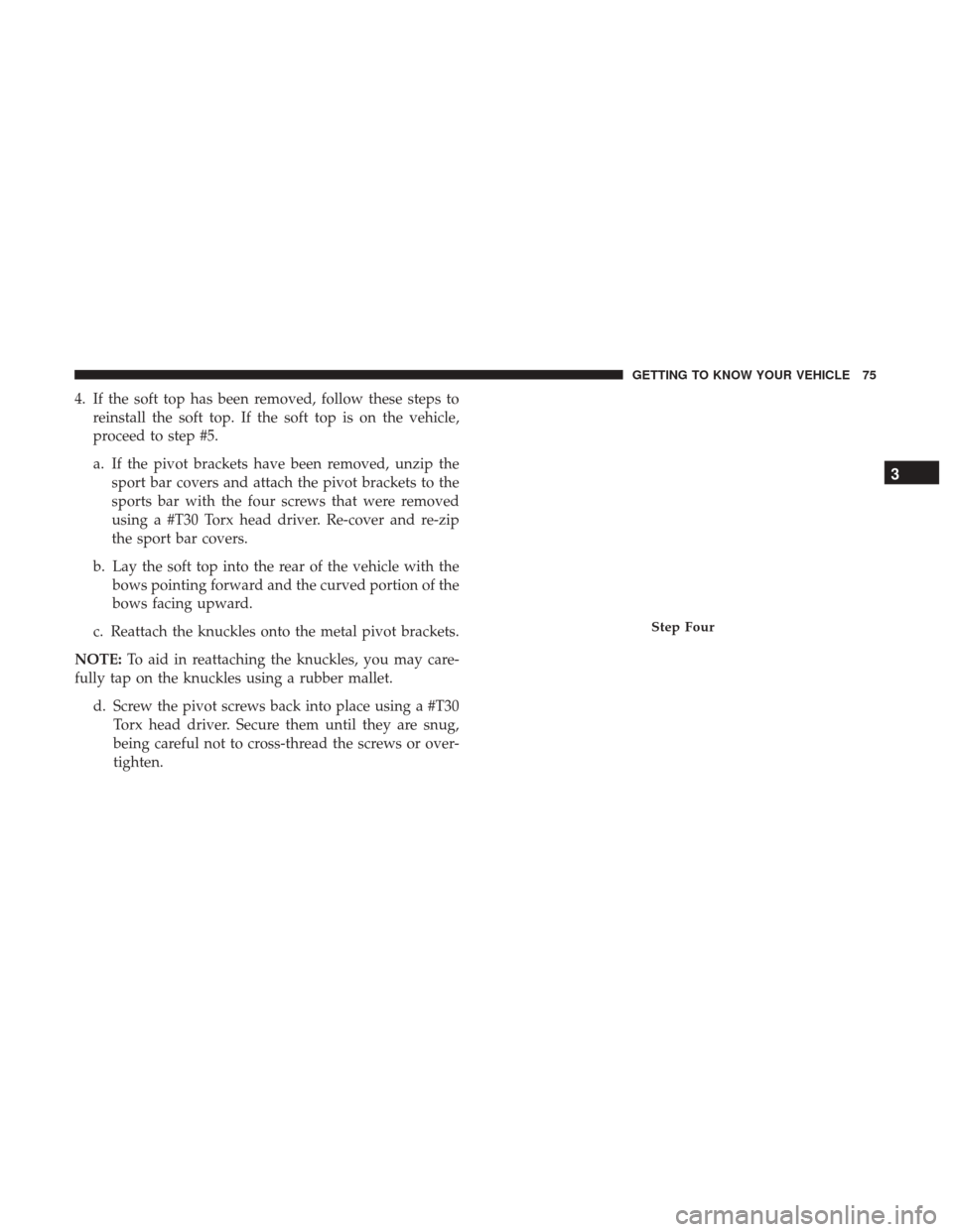 JEEP WRANGLER 2017 JK / 3.G Owners Manual 4. If the soft top has been removed, follow these steps toreinstall the soft top. If the soft top is on the vehicle,
proceed to step #5.
a. If the pivot brackets have been removed, unzip the sport bar
