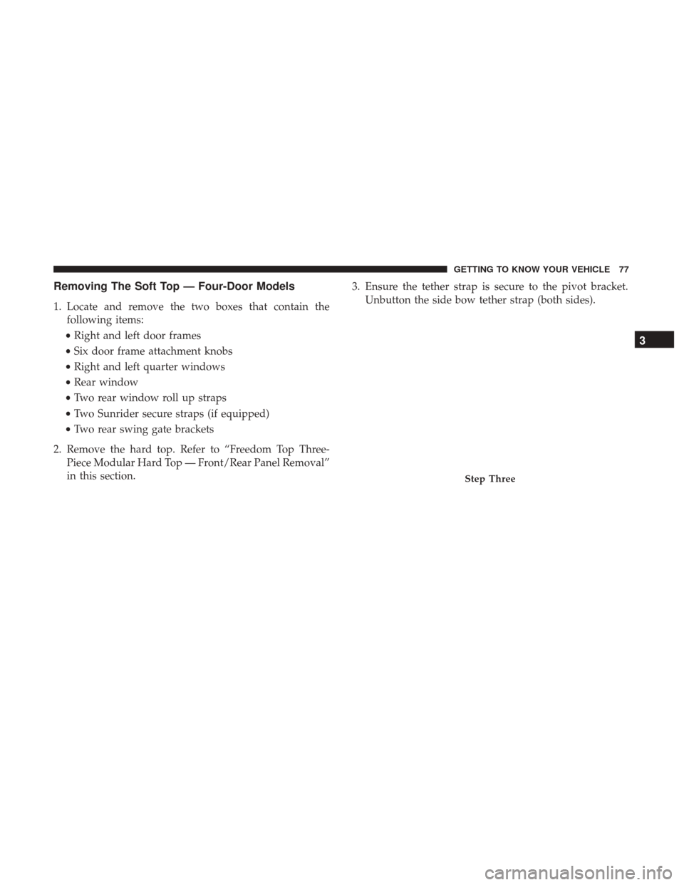 JEEP WRANGLER 2017 JK / 3.G Owners Manual Removing The Soft Top — Four-Door Models
1. Locate and remove the two boxes that contain thefollowing items:
• Right and left door frames
• Six door frame attachment knobs
• Right and left qua