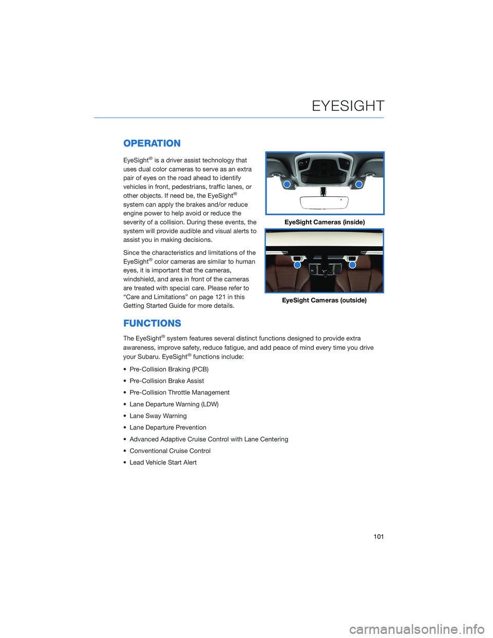SUBARU OUTBACK 2022  Getting Started Guide OPERATION
EyeSight®is a driver assist technology that
uses dual color cameras to serve as an extra
pair of eyes on the road ahead to identify
vehicles in front, pedestrians, traffic lanes, or
other o