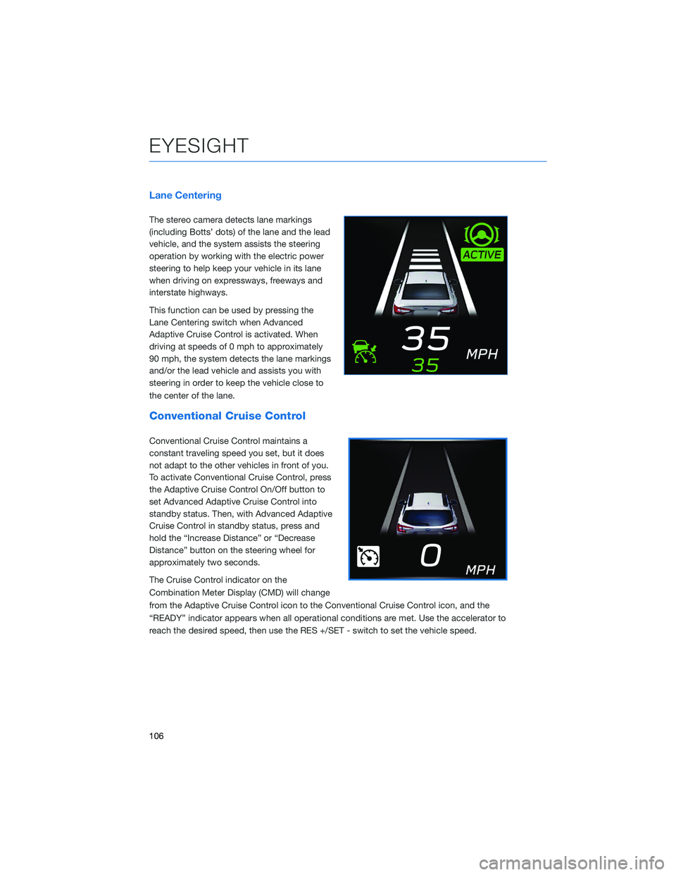 SUBARU OUTBACK 2022  Getting Started Guide Lane Centering
The stereo camera detects lane markings
(including Botts’ dots) of the lane and the lead
vehicle, and the system assists the steering
operation by working with the electric power
stee
