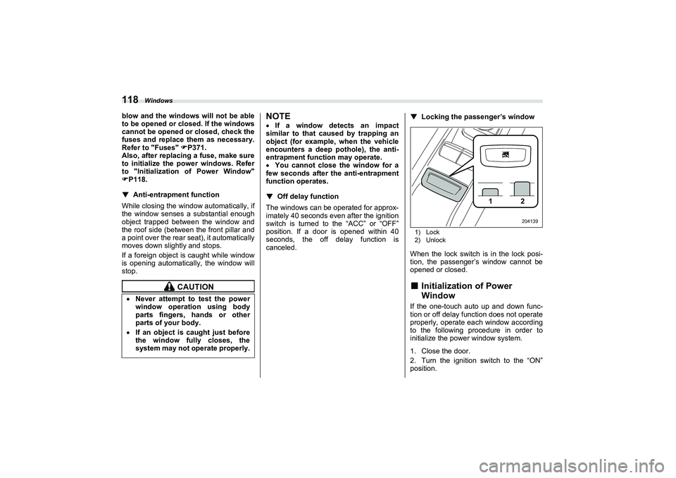 SUBARU BRZ 2022  Owners Manual Windows
118blow and the windows will not be able
to be opened or closed. If the windows
cannot be opened or closed, check the
fuses and replace them as necessary.
Refer to "Fuses" 
P371.
Also, afte