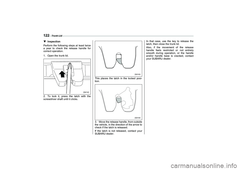 SUBARU BRZ 2022  Owners Manual Trunk Lid
122▼
Inspection
Perform the following steps at least twice
a year to check the release handle for
correct operation.
1. Open the trunk lid.
2. To lock it, press the latch with the
screwdri