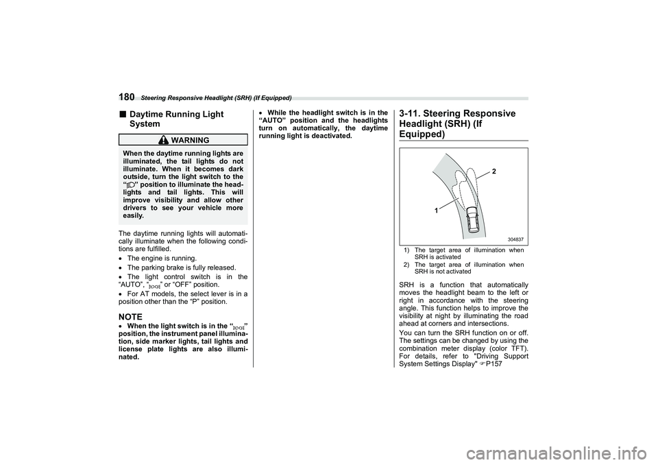 SUBARU BRZ 2022  Owners Manual Steering Responsive Headlight (SRH) (If Equipped)
180■
Daytime Running Light
System
The daytime running lights will automati-
cally illuminate when the following condi-
tions are fulfilled.
The e