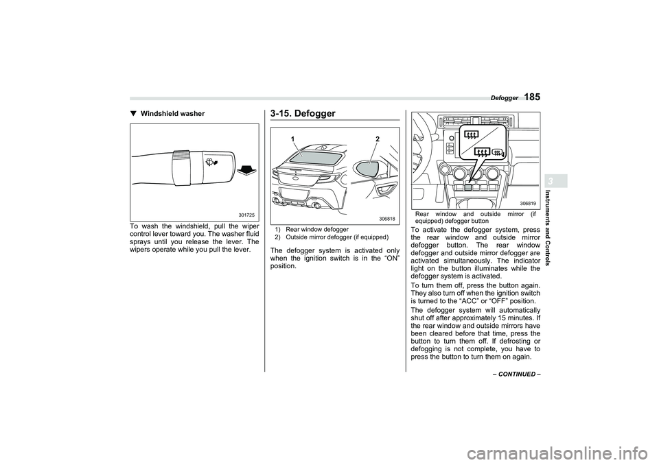 SUBARU BRZ 2022  Owners Manual Defogger
185
Instruments and Controls3
– CONTINUED –
▼
Windshield washer
To wash the windshield, pull the wiper
control lever toward you. The washer fluid
sprays until you release the lever. The