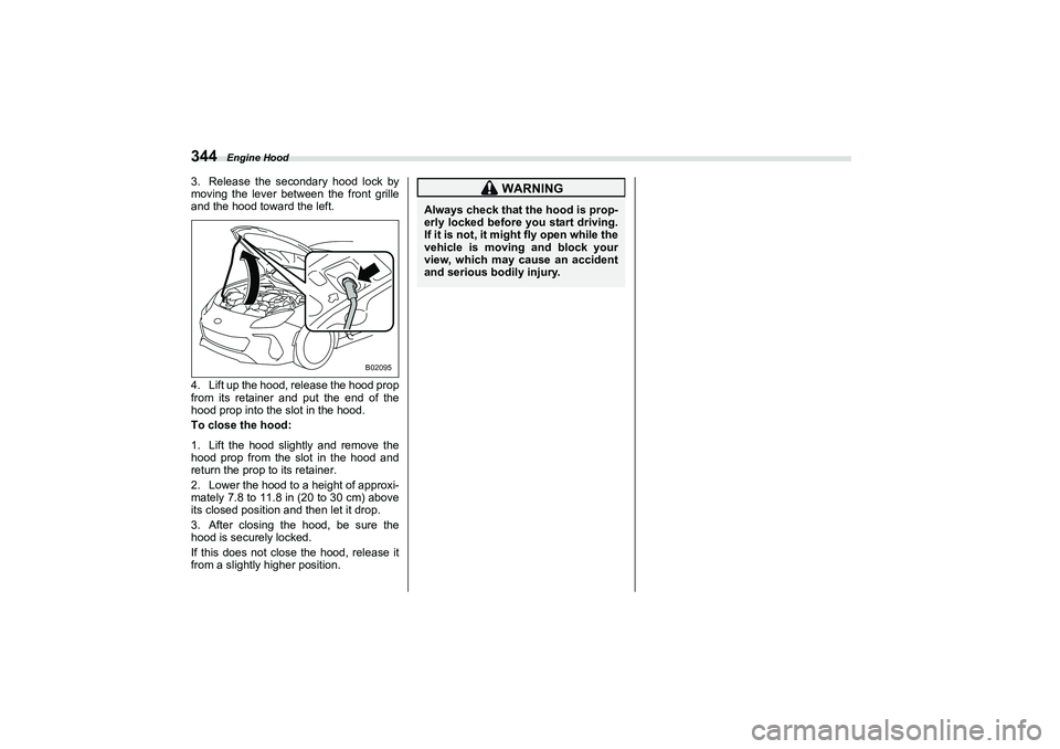 SUBARU BRZ 2022  Owners Manual Engine Hood
3443. Release the secondary hood lock by
moving the lever between the front grille
and the hood toward the left.
4. Lift up the hood, release the hood prop
from its retainer and put the en
