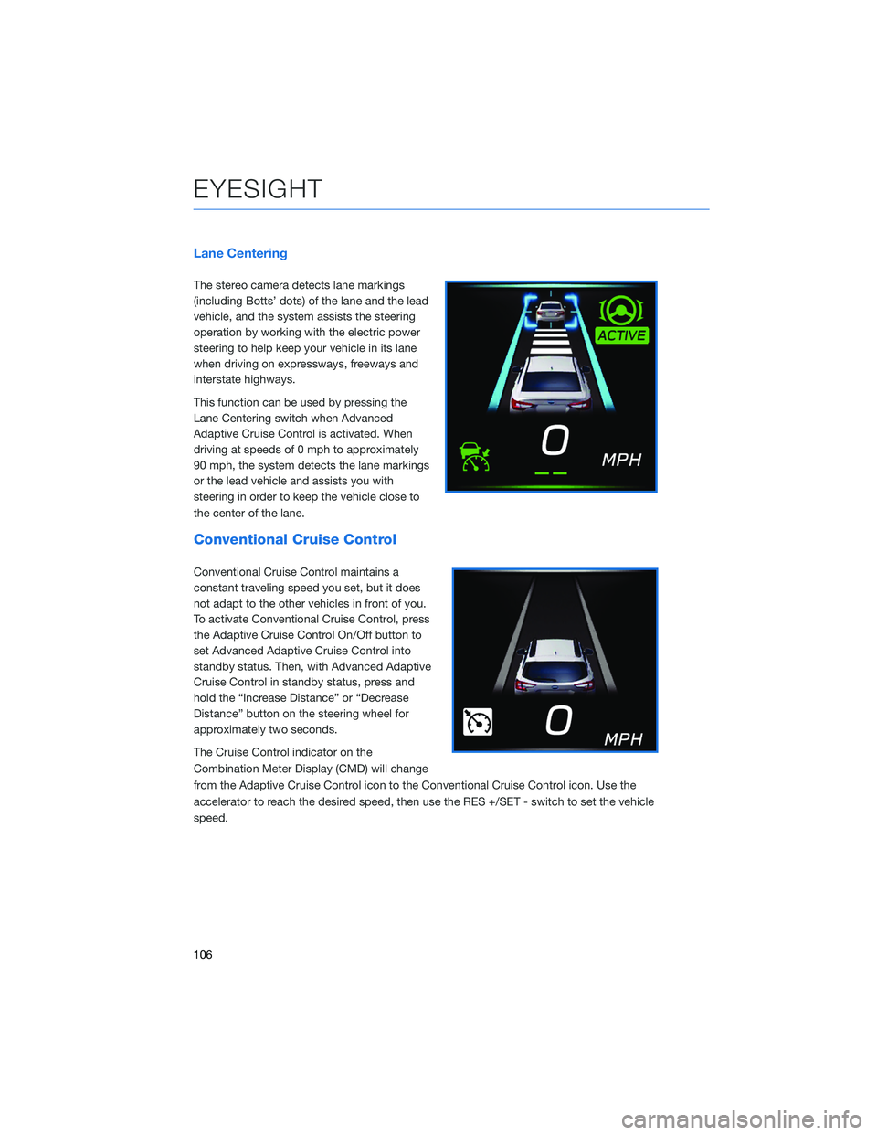 SUBARU OUTBACK 2021 Getting Started Guide Lane Centering
The stereo camera detects lane markings
(including Botts’ dots) of the lane and the lead
vehicle, and the system assists the steering
operation by working with the electric power
stee SUBARU OUTBACK 2021 Getting Started Guide Lane Centering
The stereo camera detects lane markings
(including Botts’ dots) of the lane and the lead
vehicle, and the system assists the steering
operation by working with the electric power
stee