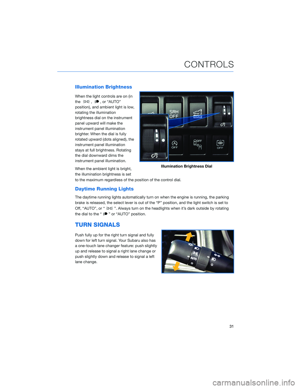 SUBARU FORESTER 2021  Getting Started Guide Illumination Brightness
When the light controls are on (in
the
,, or “AUTO”
position), and ambient light is low,
rotating the illumination
brightness dial on the instrument
panel upward will make 