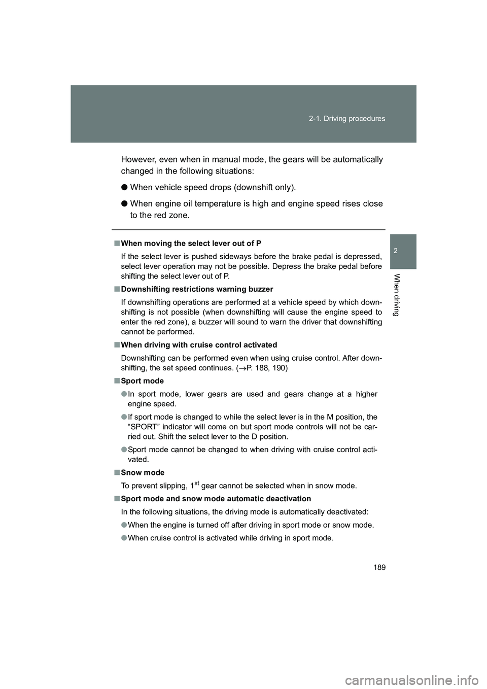 SUBARU BRZ 2020  Owners Manual 189
2-1. Driving procedures
2
When driving
BRZ_U
However, even when in manual mode, the gears will be automatically
changed in the following situations:
●
When vehicle speed drops (downshift only).
