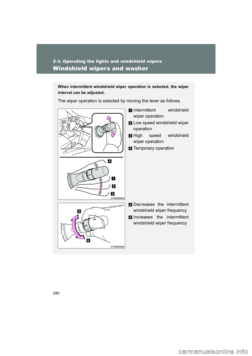 SUBARU BRZ 2020  Owners Manual 240
2-3. Operating the lights and windshield wipers
BRZ_U
Windshield wipers and washer
When intermittent windshield wiper operation is selected, the wiper
interval can be adjusted.
The wiper operation