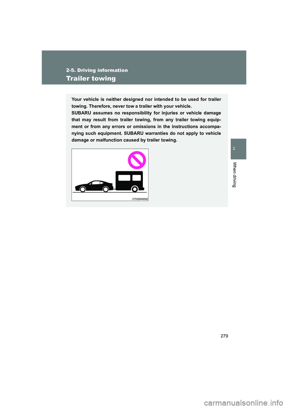 SUBARU BRZ 2020  Owners Manual 279
2-5. Driving information
2
When driving
BRZ_U
Trailer towing
Your vehicle is neither designed nor intended to be used for trailer
towing. Therefore, never tow a trailer with your vehicle. 
SUBARU 