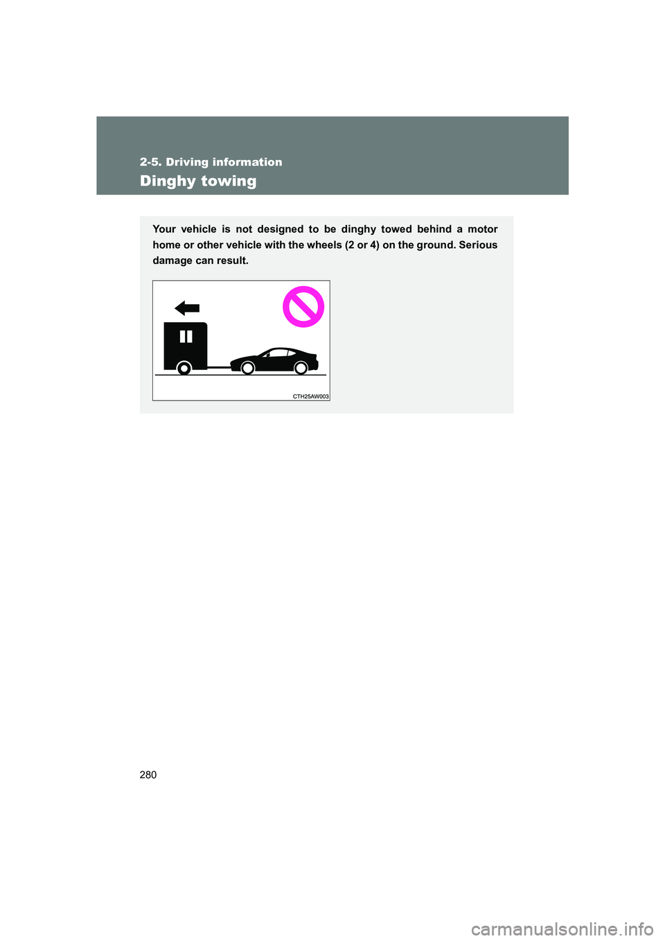 SUBARU BRZ 2020  Owners Manual 280
2-5. Driving information
BRZ_U
Dinghy towing
Your vehicle is not designed to be dinghy towed behind a motor
home or other vehicle with the wheels (2 or 4) on the ground. Serious
damage can result.