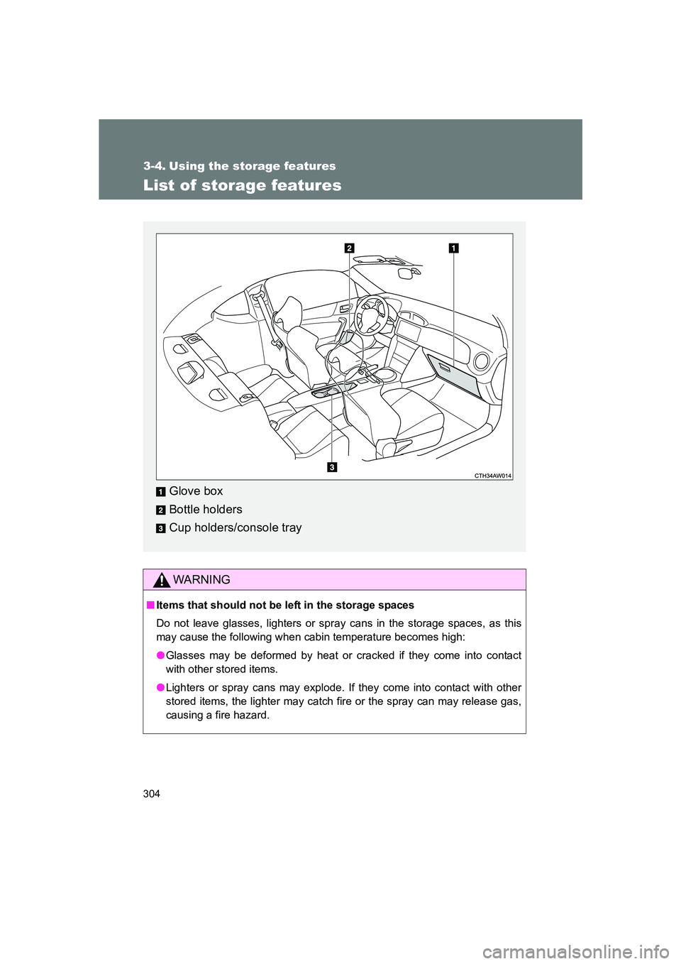 SUBARU BRZ 2020  Owners Manual 304
BRZ_U
3-4. Using the storage features
List of storage features
WARNING
■Items that should not be left in the storage spaces
Do not leave glasses, lighters or spray cans in the storage spaces, as