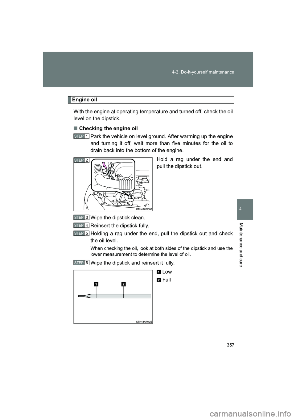 SUBARU BRZ 2020  Owners Manual 357
4-3. Do-it-yourself maintenance
4
Maintenance and care
BRZ_U
Engine oil
With the engine at operating temperature and turned off, check the oil
level on the dipstick.
■ Checking the engine oil
Pa