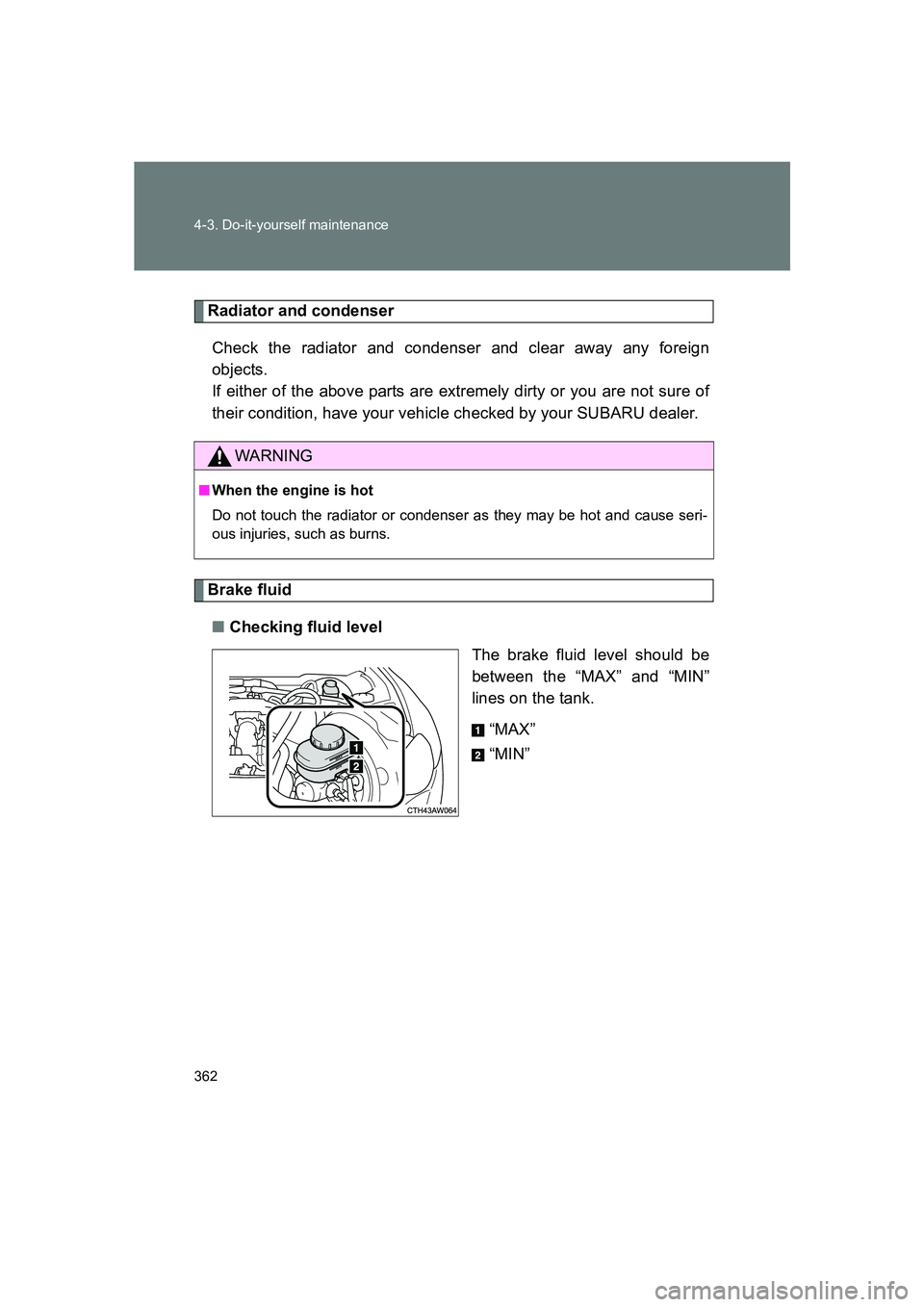 SUBARU BRZ 2020  Owners Manual 362 4-3. Do-it-yourself maintenance
BRZ_U
Radiator and condenserCheck the radiator and condenser and clear away any foreign
objects. 
If either of the above parts are extremely dirty or you are not su