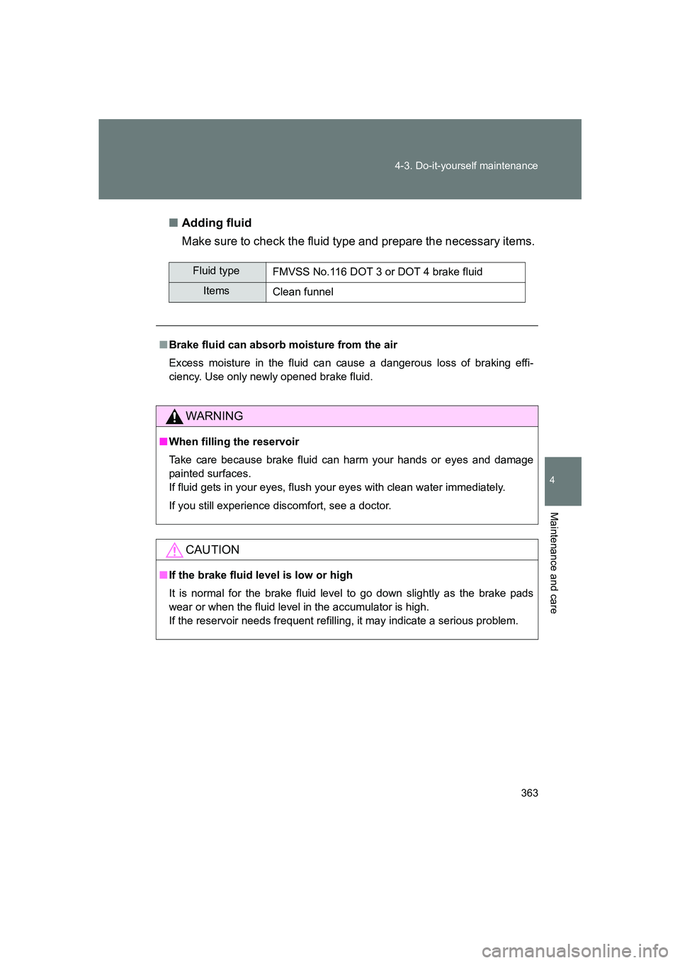 SUBARU BRZ 2020  Owners Manual 363
4-3. Do-it-yourself maintenance
4
Maintenance and care
BRZ_U
■
Adding fluid
Make sure to check the fluid type and prepare the necessary items.
Fluid type
FMVSS No.116 DOT 3 or DOT 4 brake fluid
