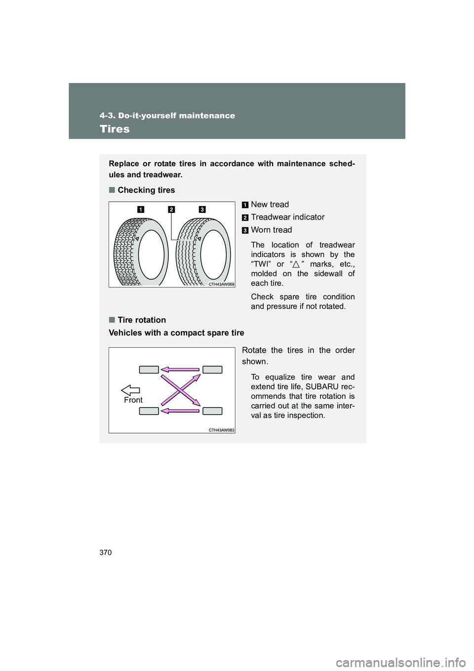 SUBARU BRZ 2020  Owners Manual 370
4-3. Do-it-yourself maintenance
BRZ_U
Tires
Replace or rotate tires in accordance with maintenance sched-
ules and treadwear.
■Checking tires
New tread
Treadwear indicator
Worn tread
The locatio