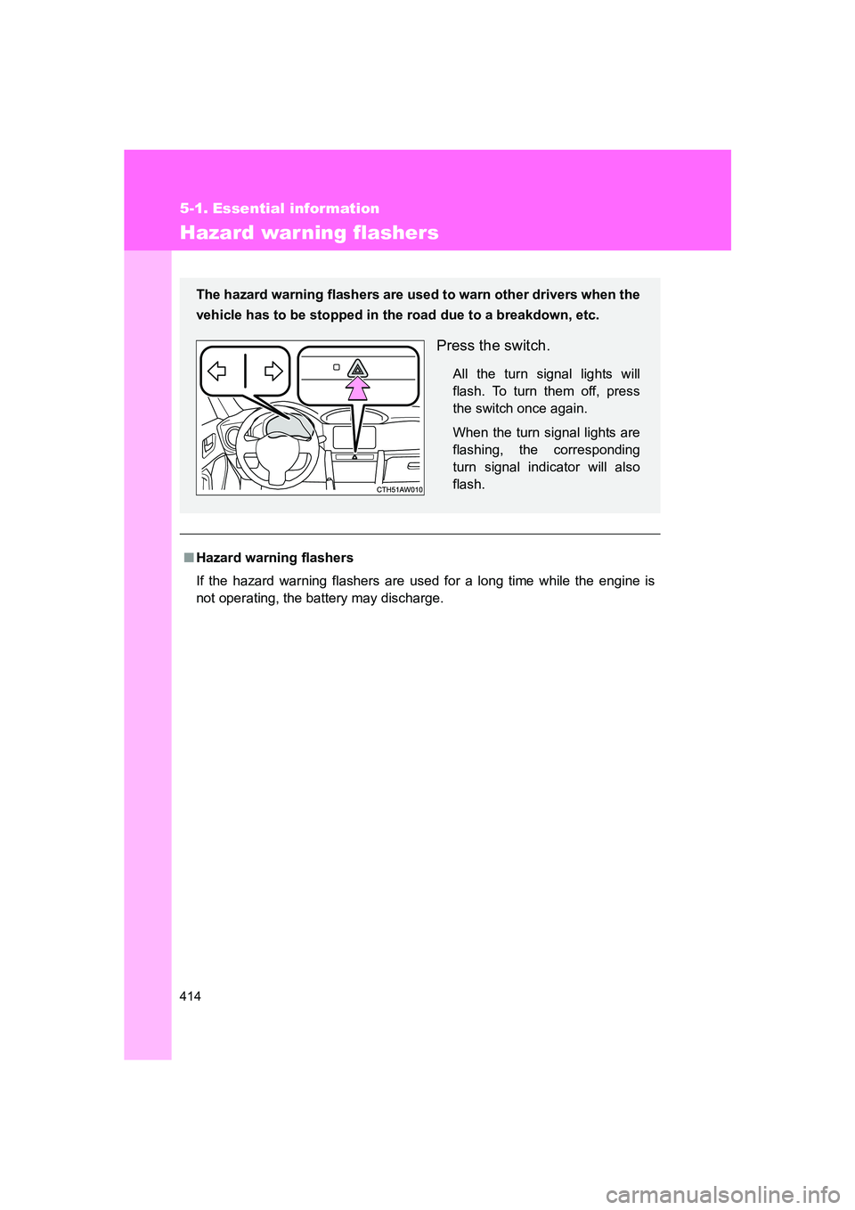 SUBARU BRZ 2020  Owners Manual 414
BRZ_U
5-1. Essential information
Hazard war ning flashers
■Hazard warning flashers
If the hazard warning flashers are used for a long time while the engine is
not operating, the battery may disc