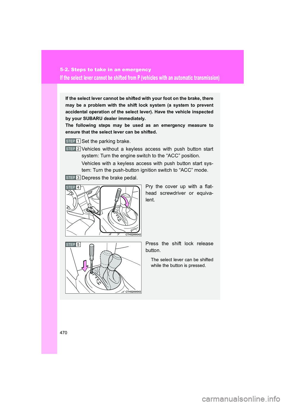 SUBARU BRZ 2020  Owners Manual 470
5-2. Steps to take in an emergency
BRZ_U
If the select lever cannot be shifted from P (vehicles with an automatic transmission)
If the select lever cannot be shifted with your foot on the brake, t