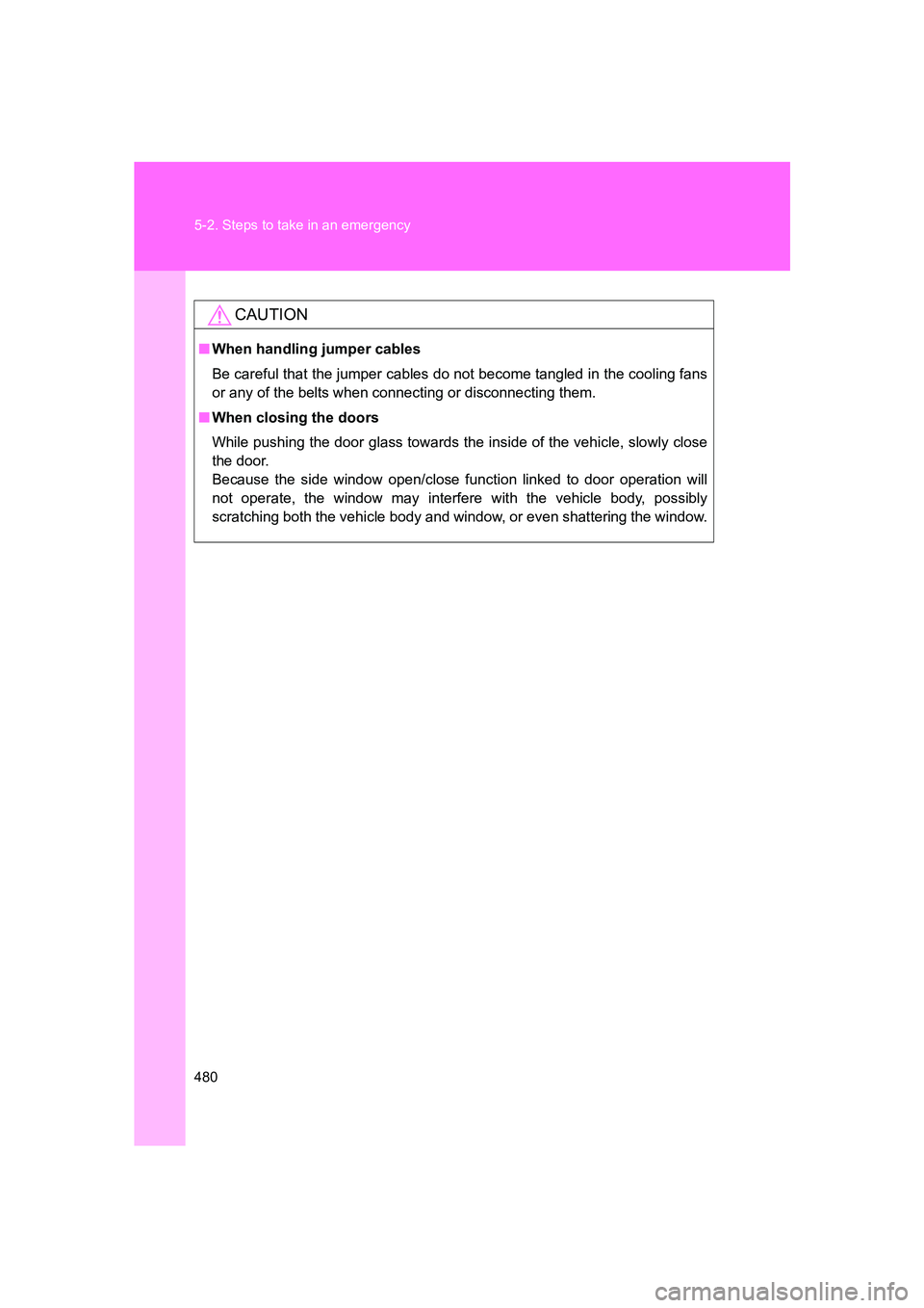 SUBARU BRZ 2020  Owners Manual 480 5-2. Steps to take in an emergency
BRZ_U
CAUTION
■When handling jumper cables
Be careful that the jumper cables do not become tangled in the cooling fans
or any of the belts when connecting or d