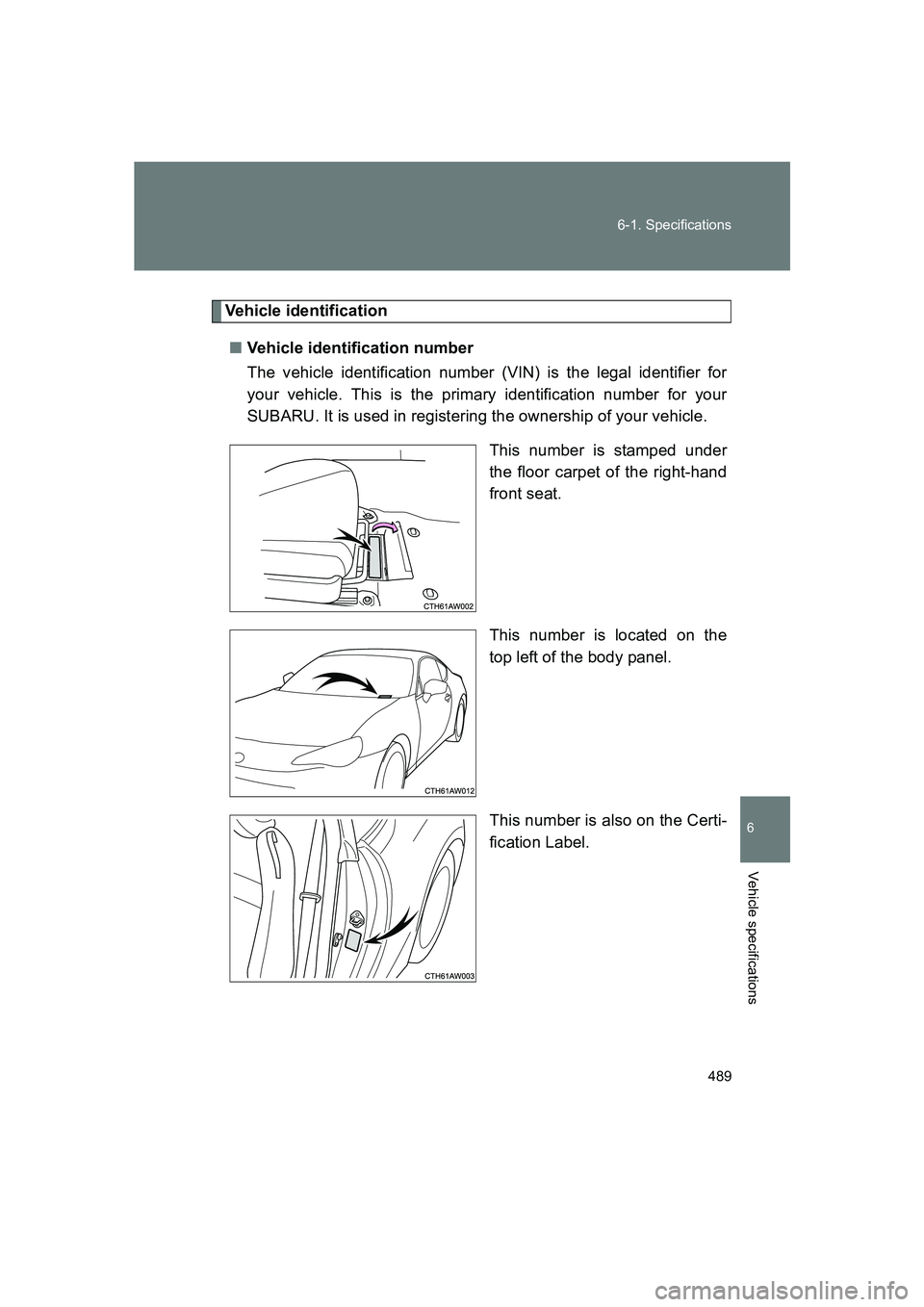 SUBARU BRZ 2020  Owners Manual 489
6-1. Specifications
6
Vehicle specifications
BRZ_U
Vehicle identification
■ Vehicle identification number
The vehicle identification number (VIN) is the legal identifier for
your vehicle. This i