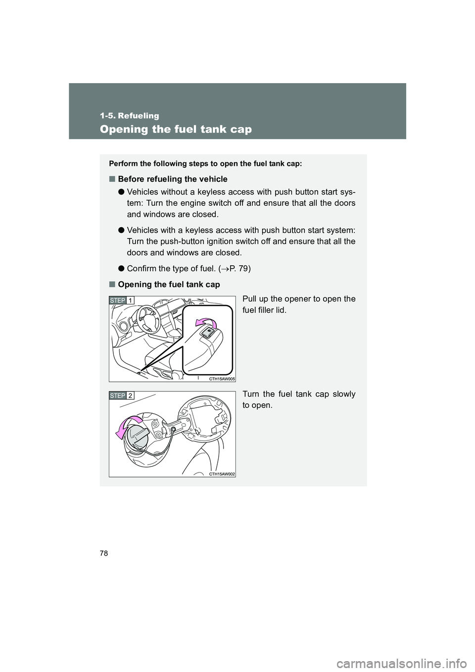 SUBARU BRZ 2020  Owners Manual 78
BRZ_U
1-5. Refueling
Opening the fuel tank cap
Perform the following steps to open the fuel tank cap:
■Before refueling the vehicle
● Vehicles without a keyless access with push button start sy