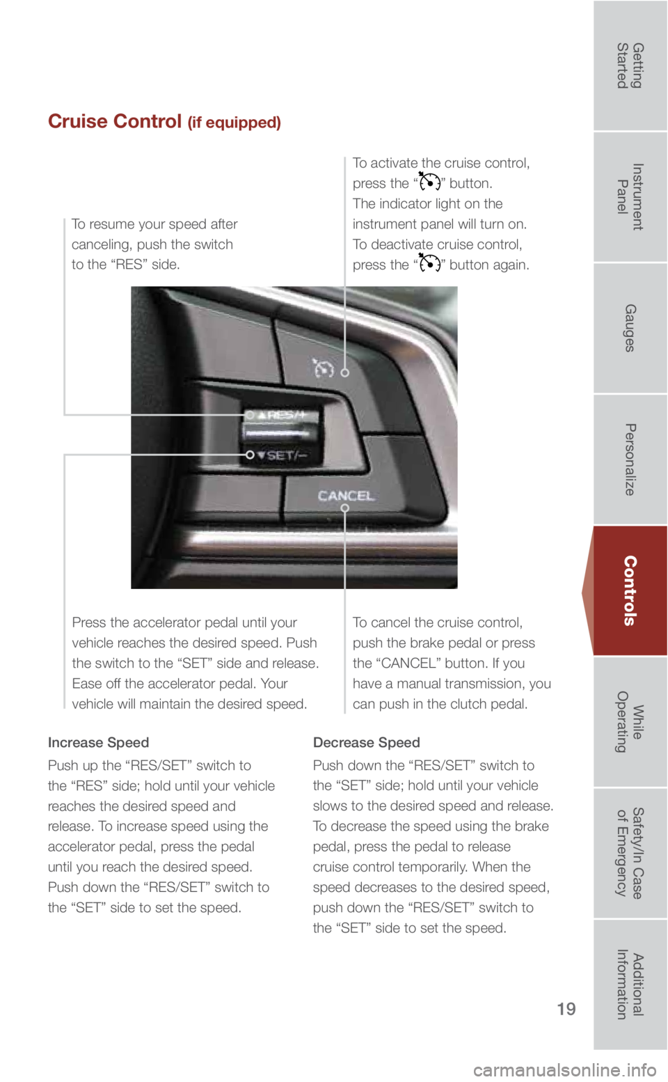 SUBARU IMPREZA 2019 Quick Guide 19
Cruise Control (if equipped)
Increase Speed
Push up the “RES/SET” switch to
the “RES” side; hold until your vehicle
reaches the desired speed and
release. To increase speed using the
a SUBARU IMPREZA 2019 Quick Guide 19
Cruise Control (if equipped)
Increase Speed
Push up the “RES/SET” switch to
the “RES” side; hold until your vehicle
reaches the desired speed and
release. To increase speed using the
a